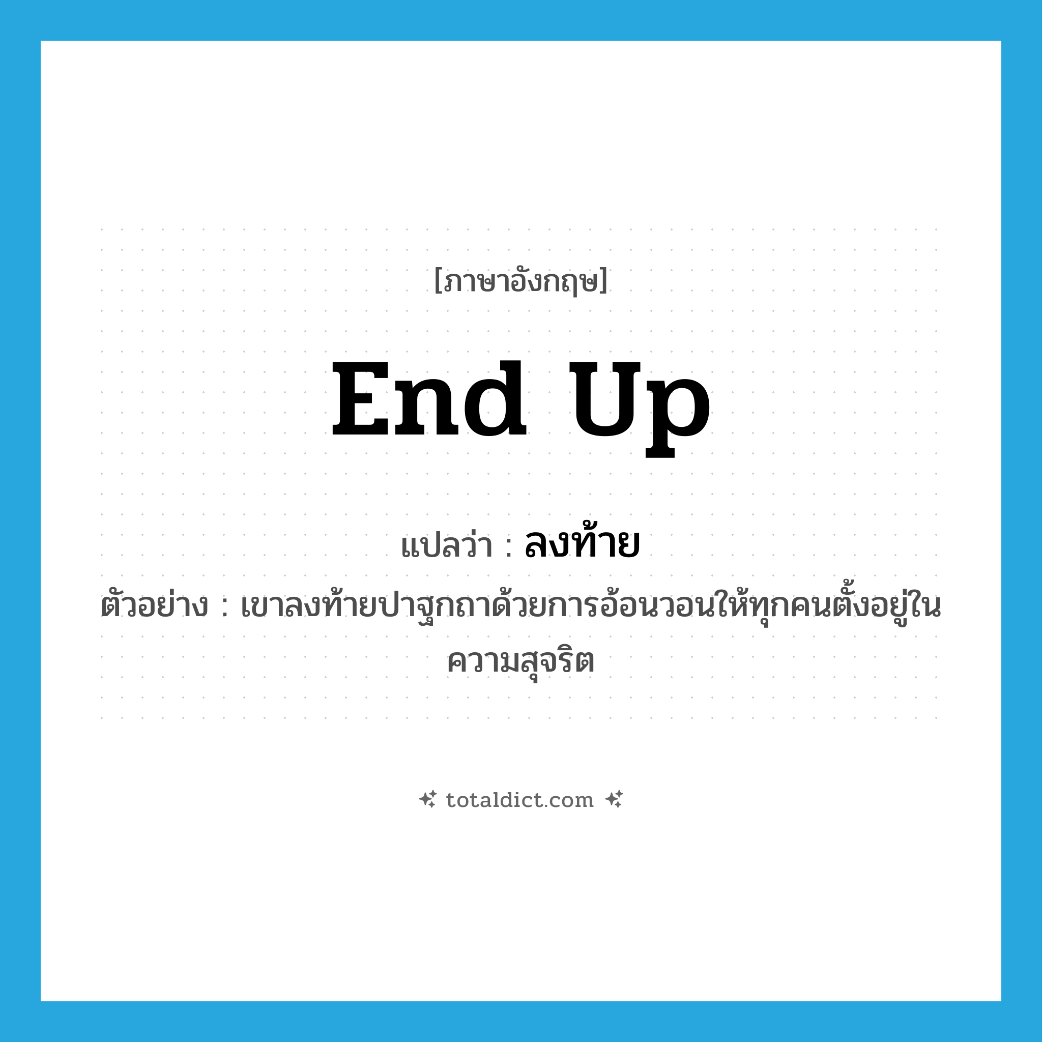 end up แปลว่า?, คำศัพท์ภาษาอังกฤษ end up แปลว่า ลงท้าย ประเภท V ตัวอย่าง เขาลงท้ายปาฐกถาด้วยการอ้อนวอนให้ทุกคนตั้งอยู่ในความสุจริต หมวด V