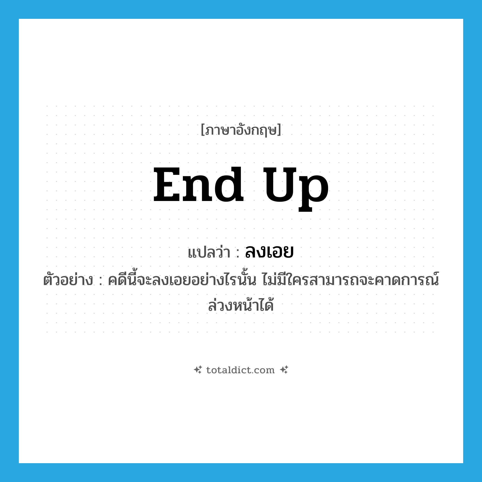 end up แปลว่า?, คำศัพท์ภาษาอังกฤษ end up แปลว่า ลงเอย ประเภท V ตัวอย่าง คดีนี้จะลงเอยอย่างไรนั้น ไม่มีใครสามารถจะคาดการณ์ล่วงหน้าได้ หมวด V