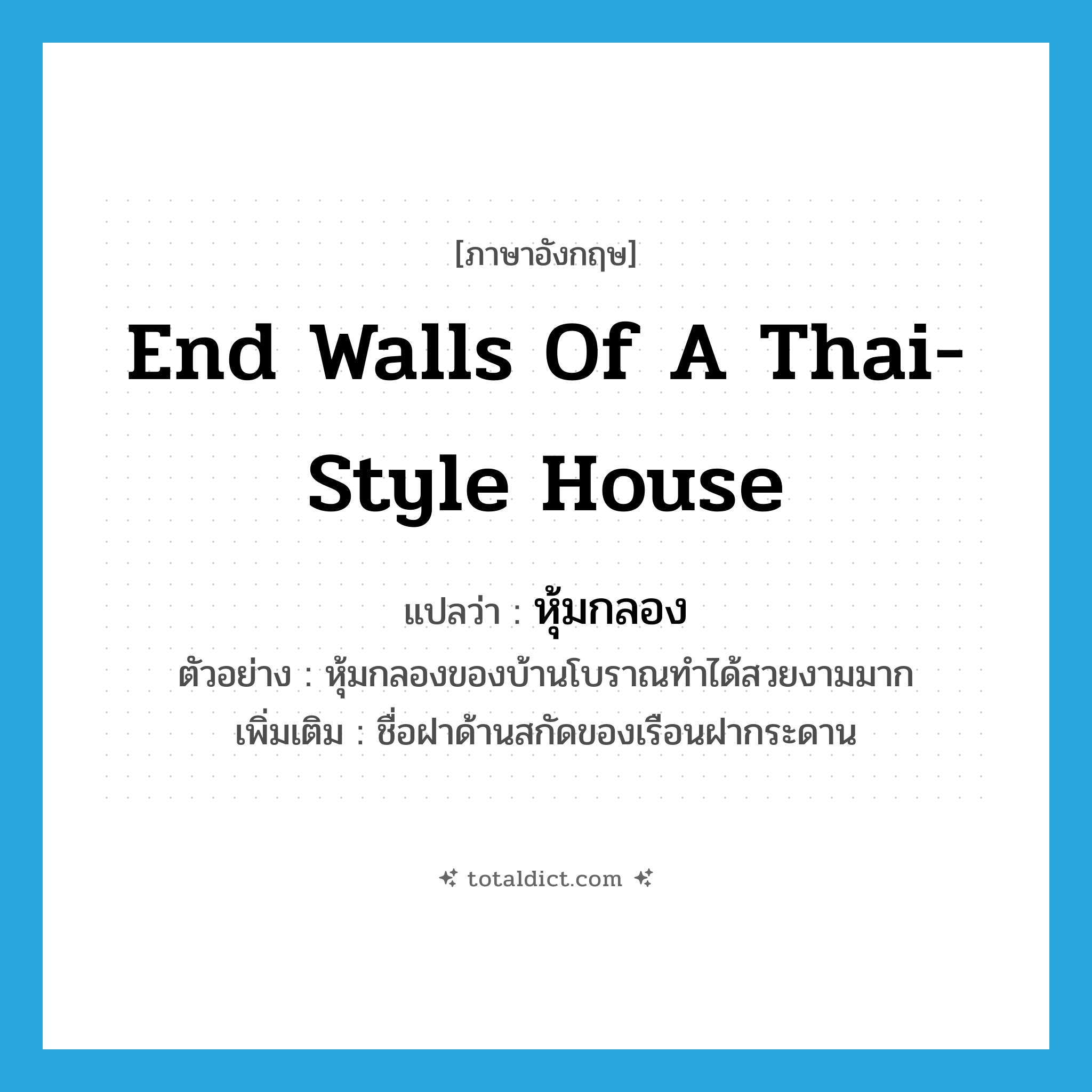 end walls of a Thai-style house แปลว่า?, คำศัพท์ภาษาอังกฤษ end walls of a Thai-style house แปลว่า หุ้มกลอง ประเภท N ตัวอย่าง หุ้มกลองของบ้านโบราณทำได้สวยงามมาก เพิ่มเติม ชื่อฝาด้านสกัดของเรือนฝากระดาน หมวด N