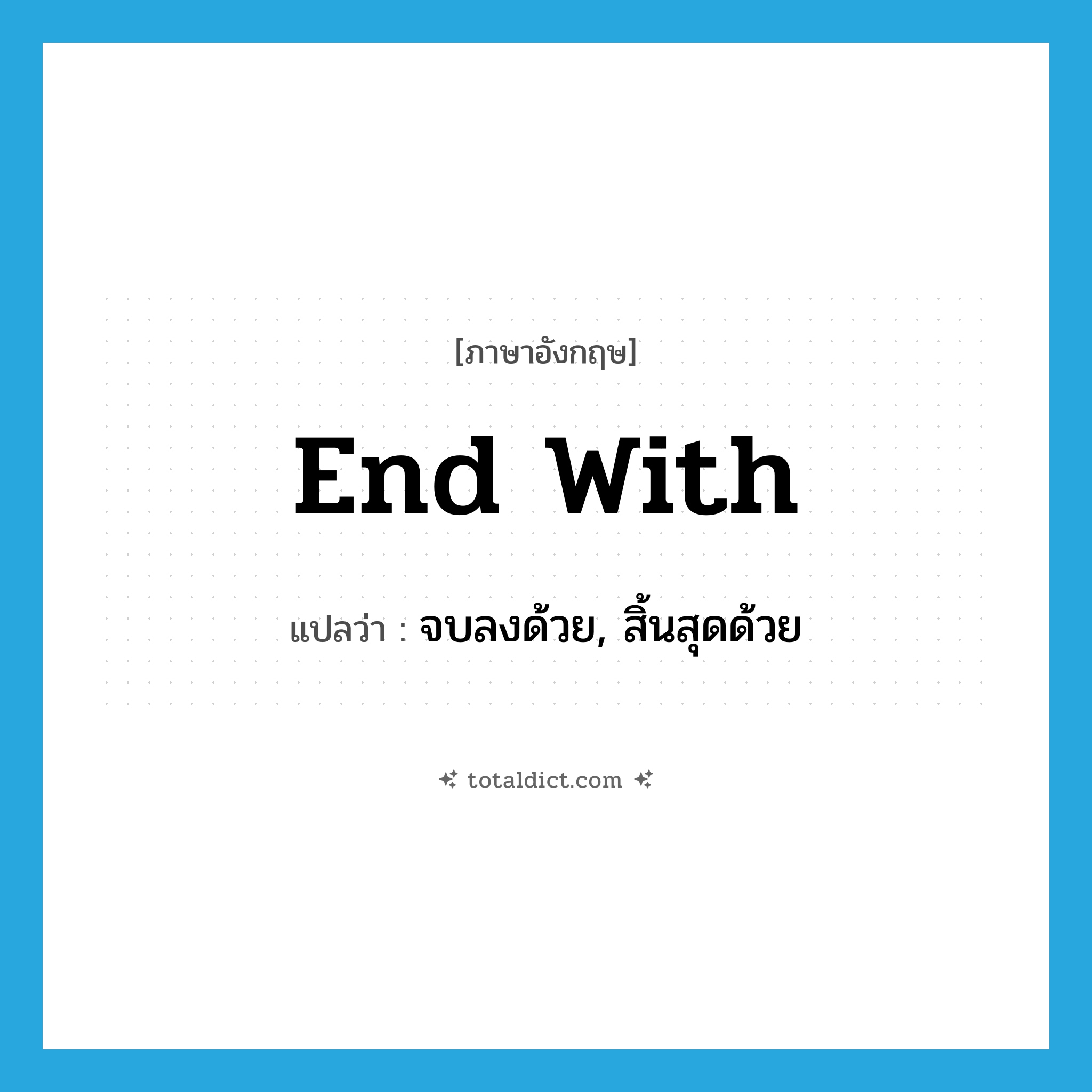 end with แปลว่า?, คำศัพท์ภาษาอังกฤษ end with แปลว่า จบลงด้วย, สิ้นสุดด้วย ประเภท PHRV หมวด PHRV