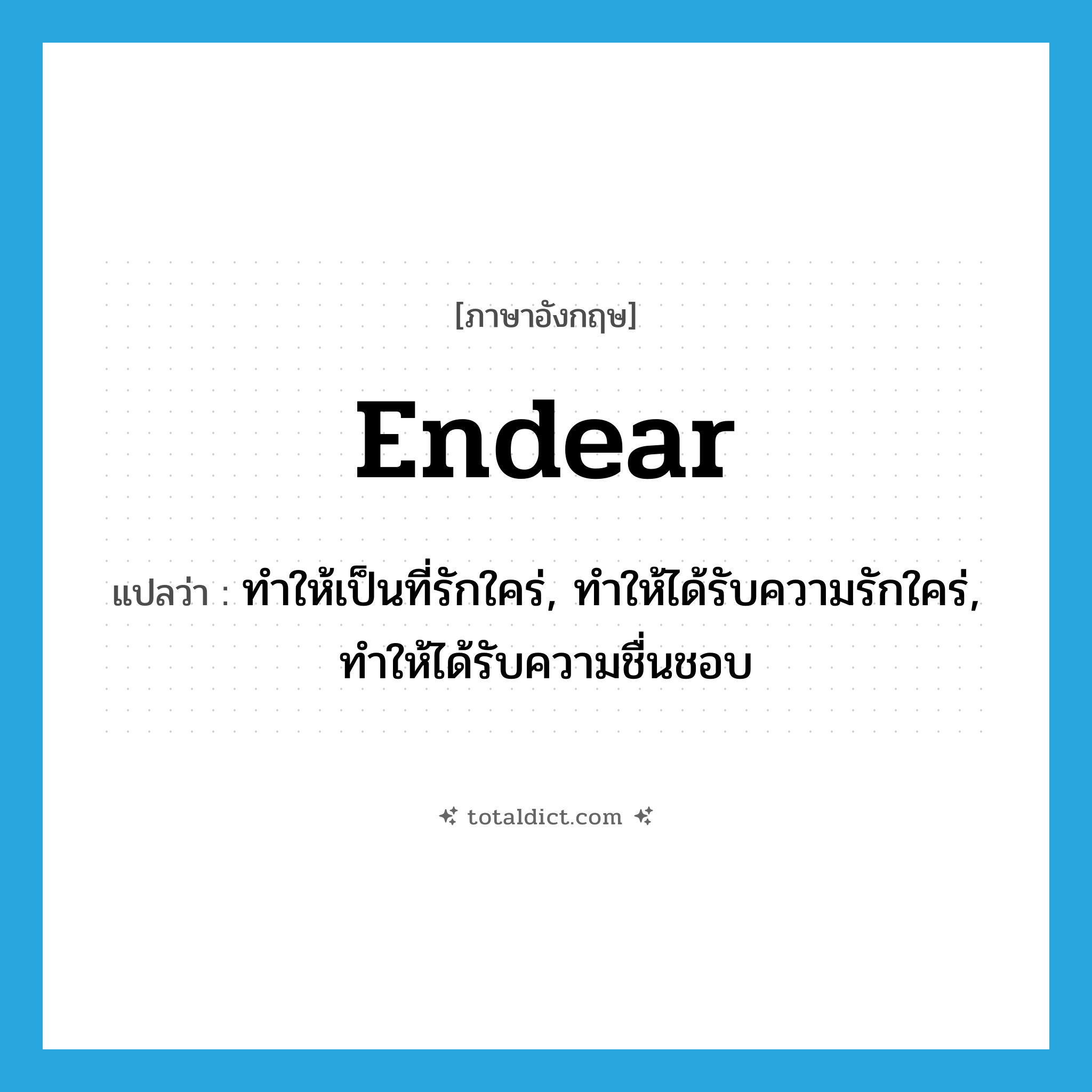 endear แปลว่า?, คำศัพท์ภาษาอังกฤษ endear แปลว่า ทำให้เป็นที่รักใคร่, ทำให้ได้รับความรักใคร่, ทำให้ได้รับความชื่นชอบ ประเภท VT หมวด VT