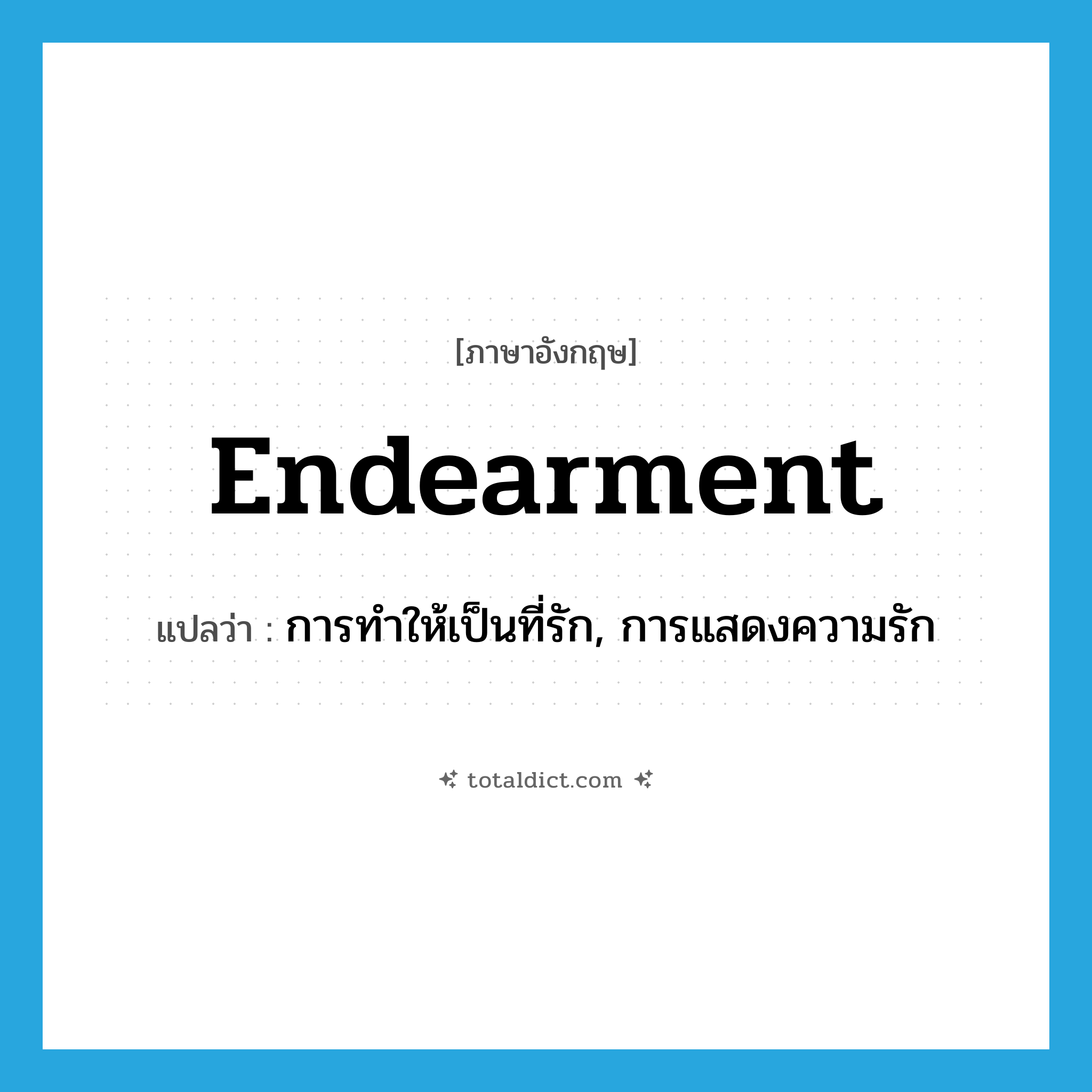 endearment แปลว่า?, คำศัพท์ภาษาอังกฤษ endearment แปลว่า การทำให้เป็นที่รัก, การแสดงความรัก ประเภท N หมวด N