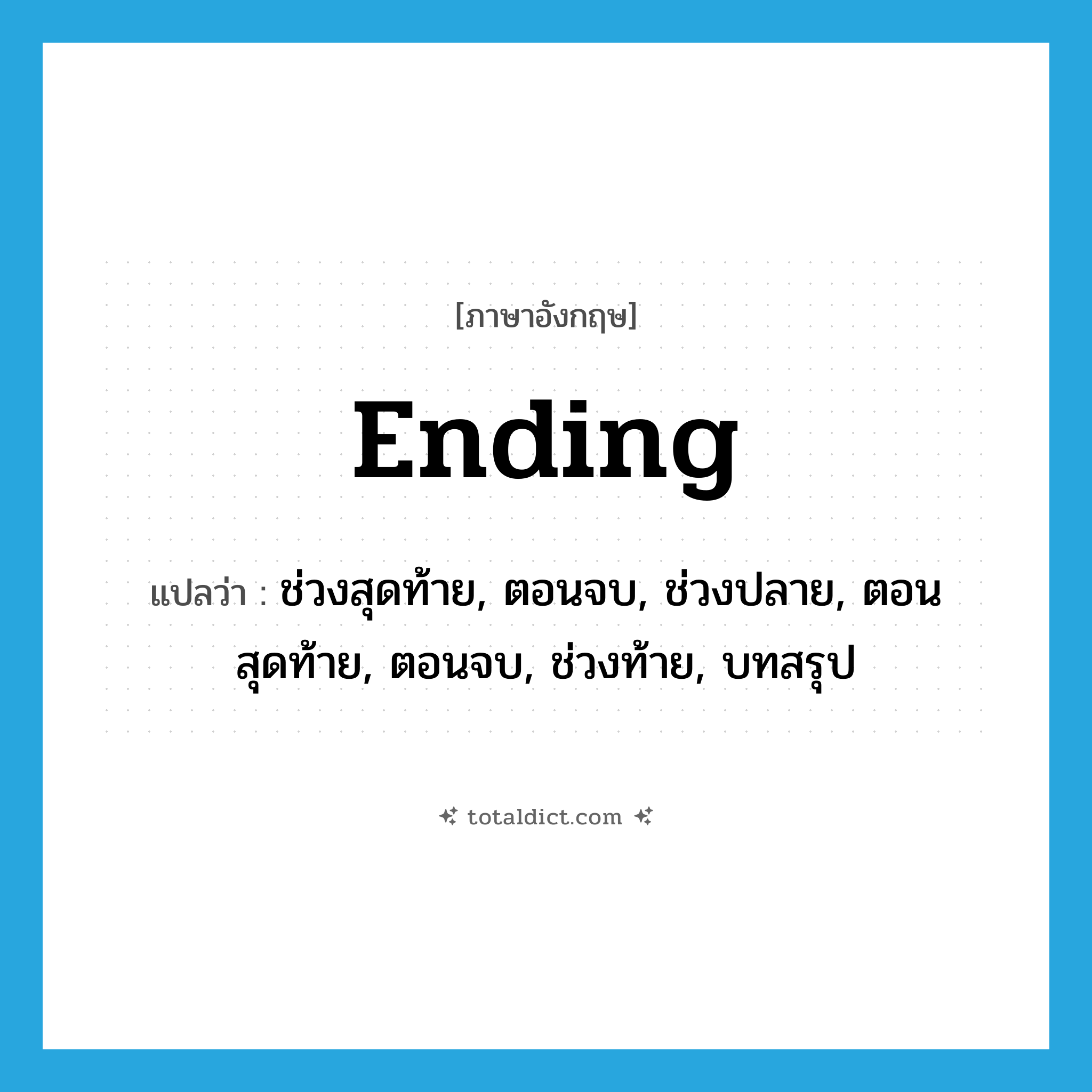 ending แปลว่า?, คำศัพท์ภาษาอังกฤษ ending แปลว่า ช่วงสุดท้าย, ตอนจบ, ช่วงปลาย, ตอนสุดท้าย, ตอนจบ, ช่วงท้าย, บทสรุป ประเภท N หมวด N