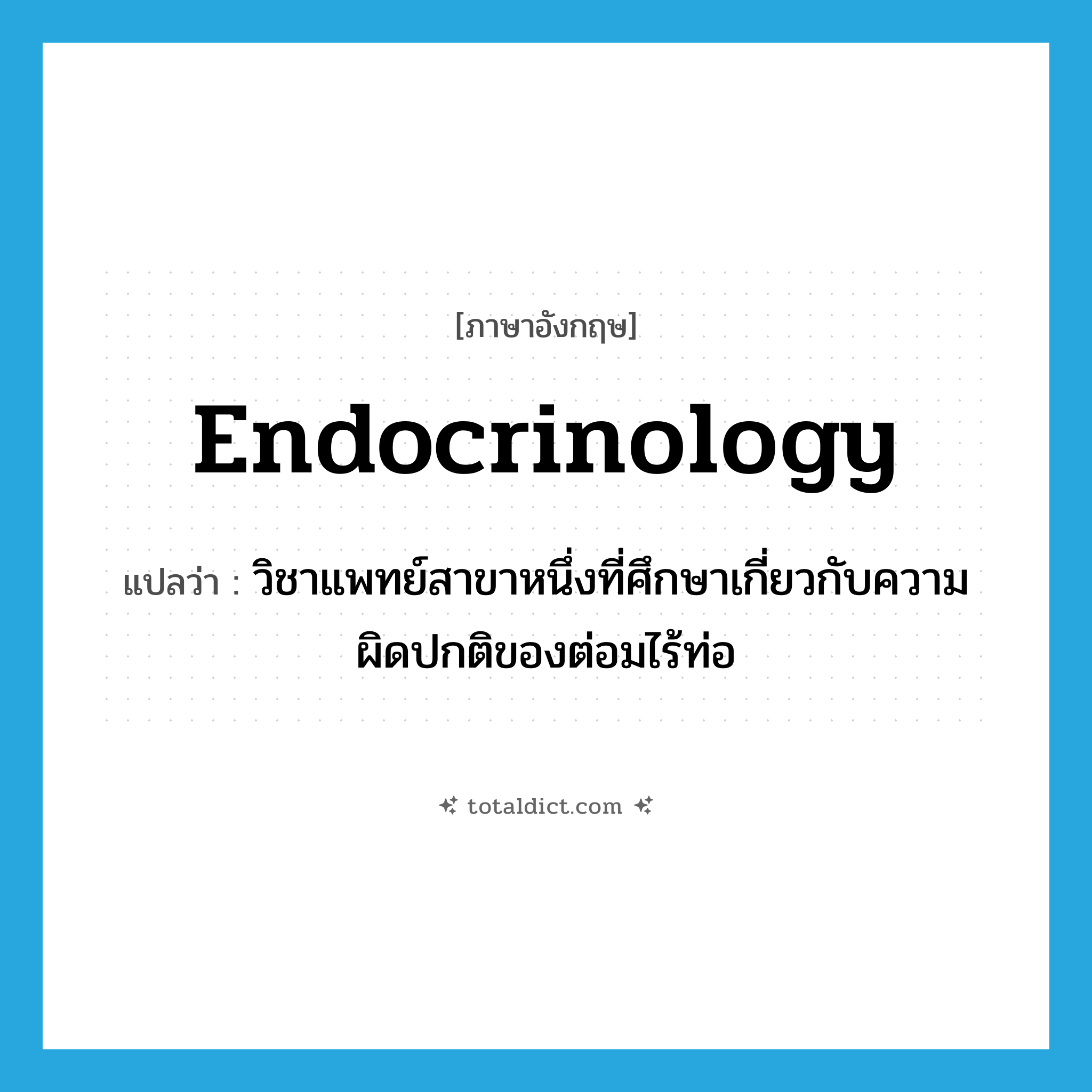 endocrinology แปลว่า?, คำศัพท์ภาษาอังกฤษ endocrinology แปลว่า วิชาแพทย์สาขาหนึ่งที่ศึกษาเกี่ยวกับความผิดปกติของต่อมไร้ท่อ ประเภท N หมวด N