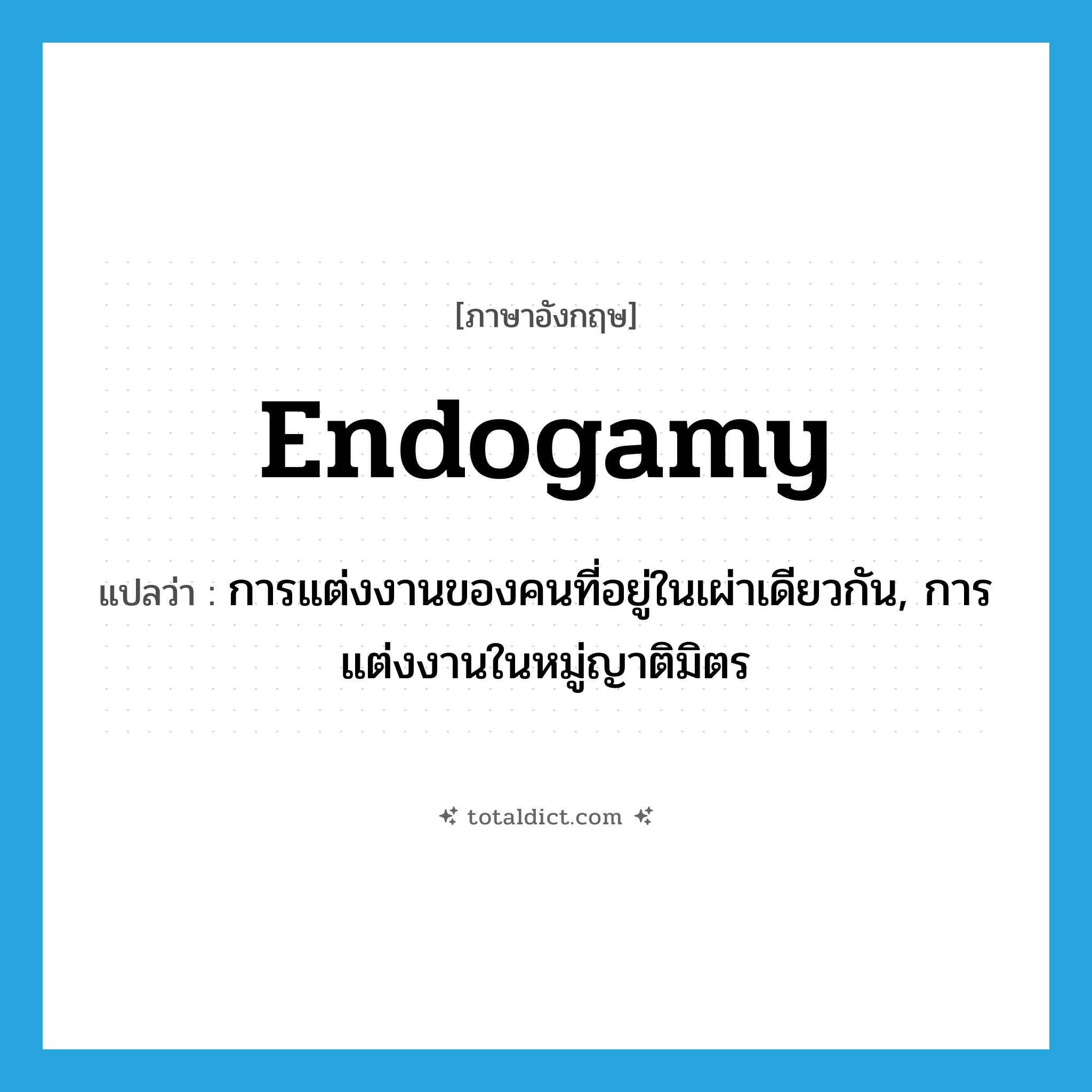 endogamy แปลว่า?, คำศัพท์ภาษาอังกฤษ endogamy แปลว่า การแต่งงานของคนที่อยู่ในเผ่าเดียวกัน, การแต่งงานในหมู่ญาติมิตร ประเภท N หมวด N