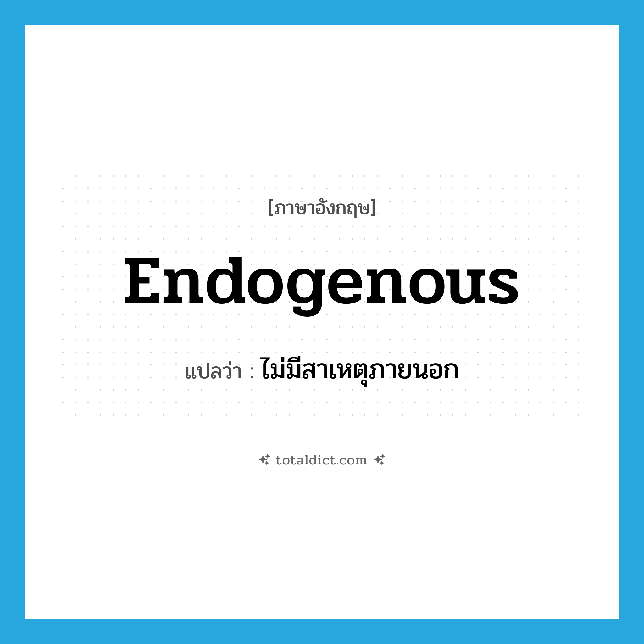 endogenous แปลว่า?, คำศัพท์ภาษาอังกฤษ endogenous แปลว่า ไม่มีสาเหตุภายนอก ประเภท ADJ หมวด ADJ