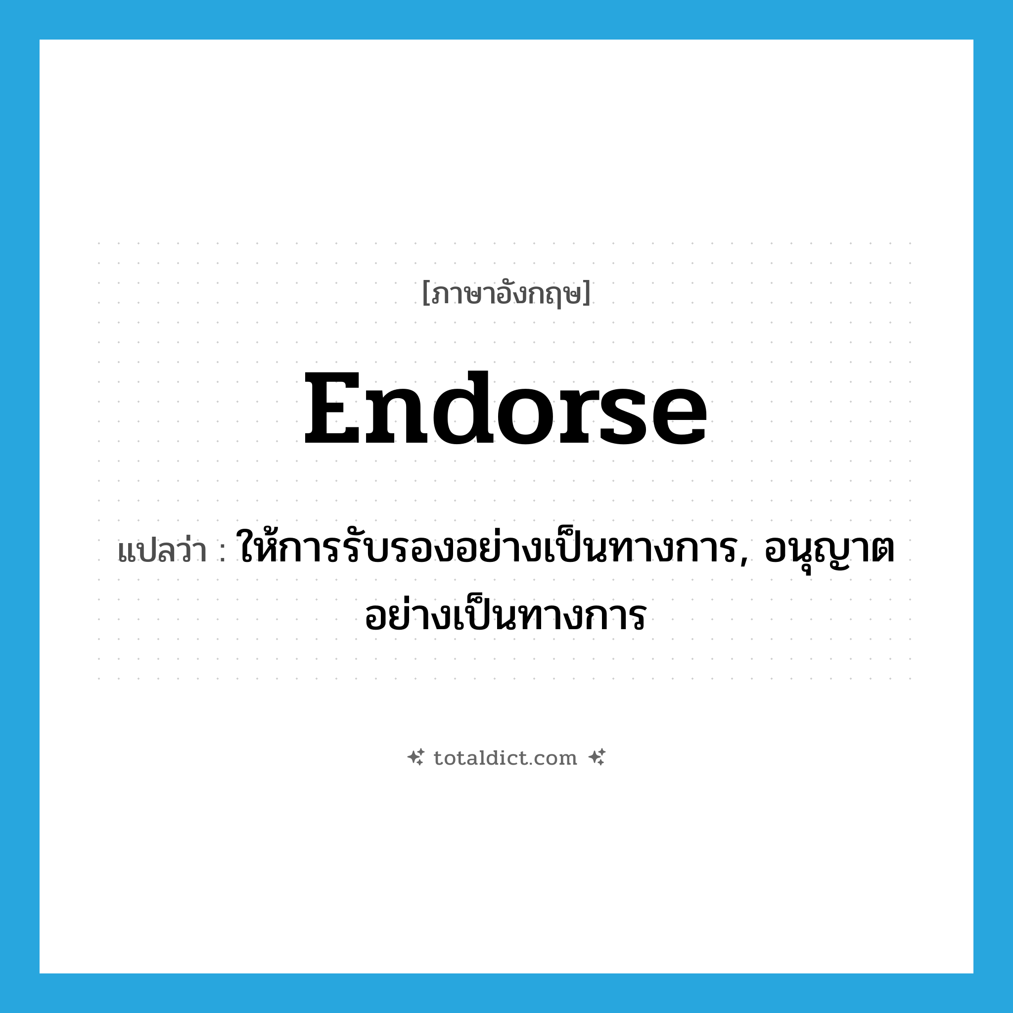 endorse แปลว่า?, คำศัพท์ภาษาอังกฤษ endorse แปลว่า ให้การรับรองอย่างเป็นทางการ, อนุญาตอย่างเป็นทางการ ประเภท VT หมวด VT