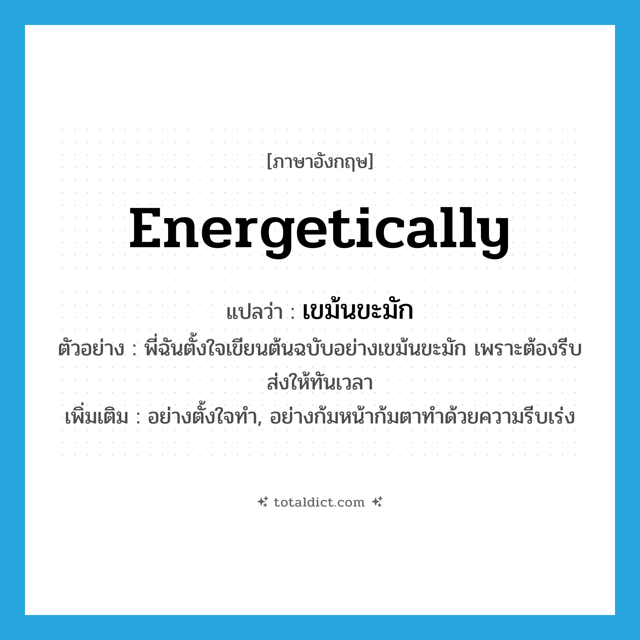 energetically แปลว่า?, คำศัพท์ภาษาอังกฤษ energetically แปลว่า เขม้นขะมัก ประเภท ADV ตัวอย่าง พี่ฉันตั้งใจเขียนต้นฉบับอย่างเขม้นขะมัก เพราะต้องรีบส่งให้ทันเวลา เพิ่มเติม อย่างตั้งใจทำ, อย่างก้มหน้าก้มตาทำด้วยความรีบเร่ง หมวด ADV