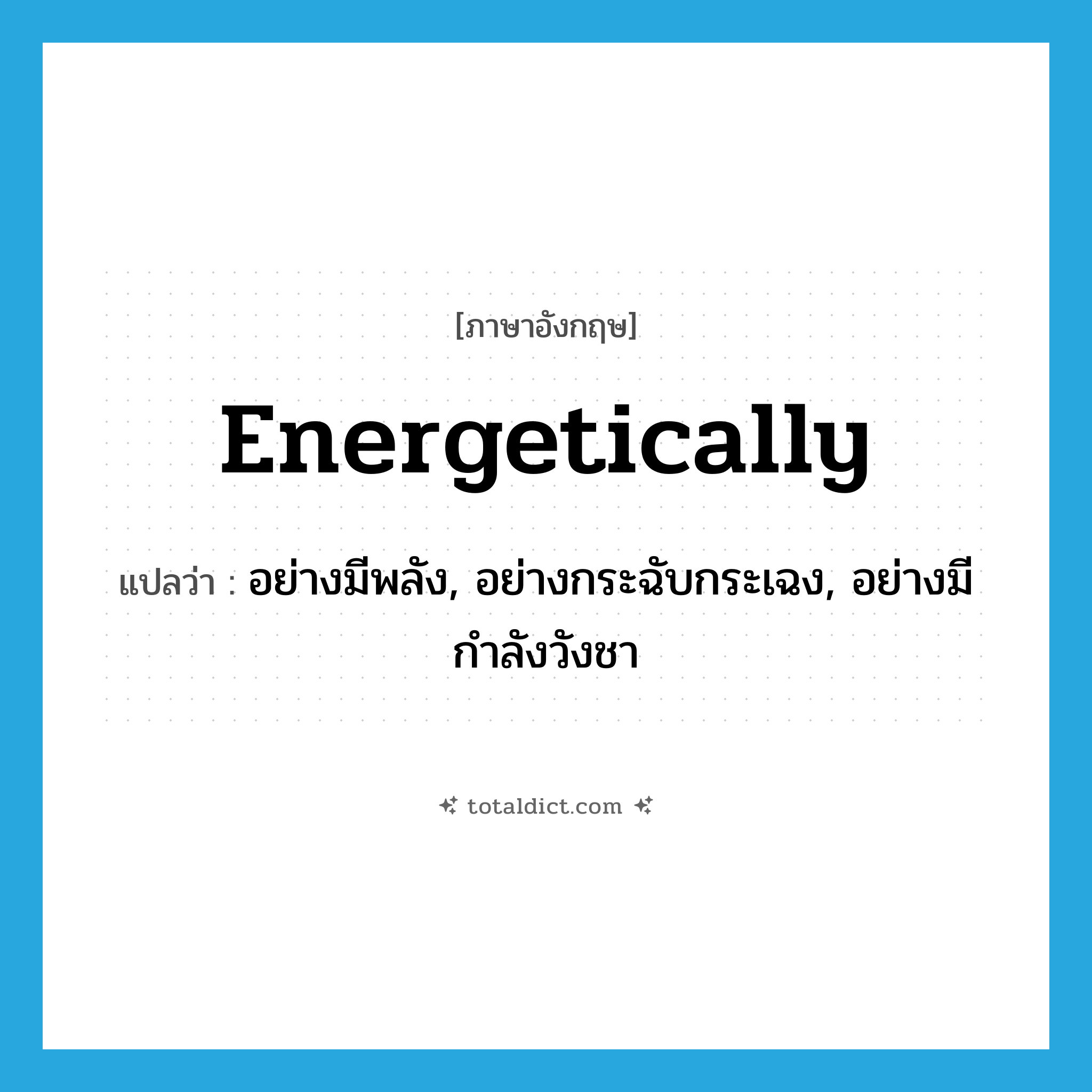 energetically แปลว่า?, คำศัพท์ภาษาอังกฤษ energetically แปลว่า อย่างมีพลัง, อย่างกระฉับกระเฉง, อย่างมีกำลังวังชา ประเภท ADV หมวด ADV
