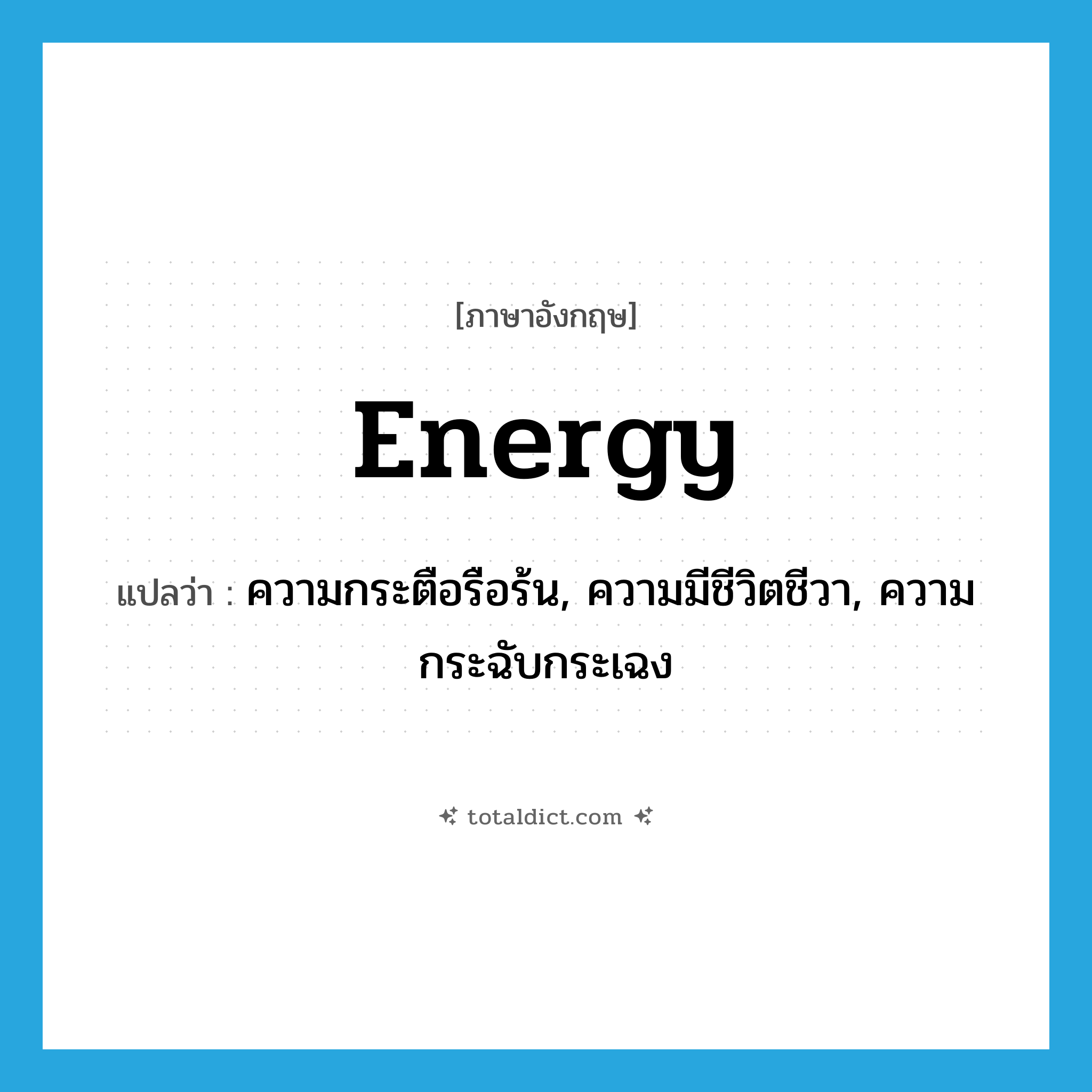 energy แปลว่า?, คำศัพท์ภาษาอังกฤษ energy แปลว่า ความกระตือรือร้น, ความมีชีวิตชีวา, ความกระฉับกระเฉง ประเภท N หมวด N