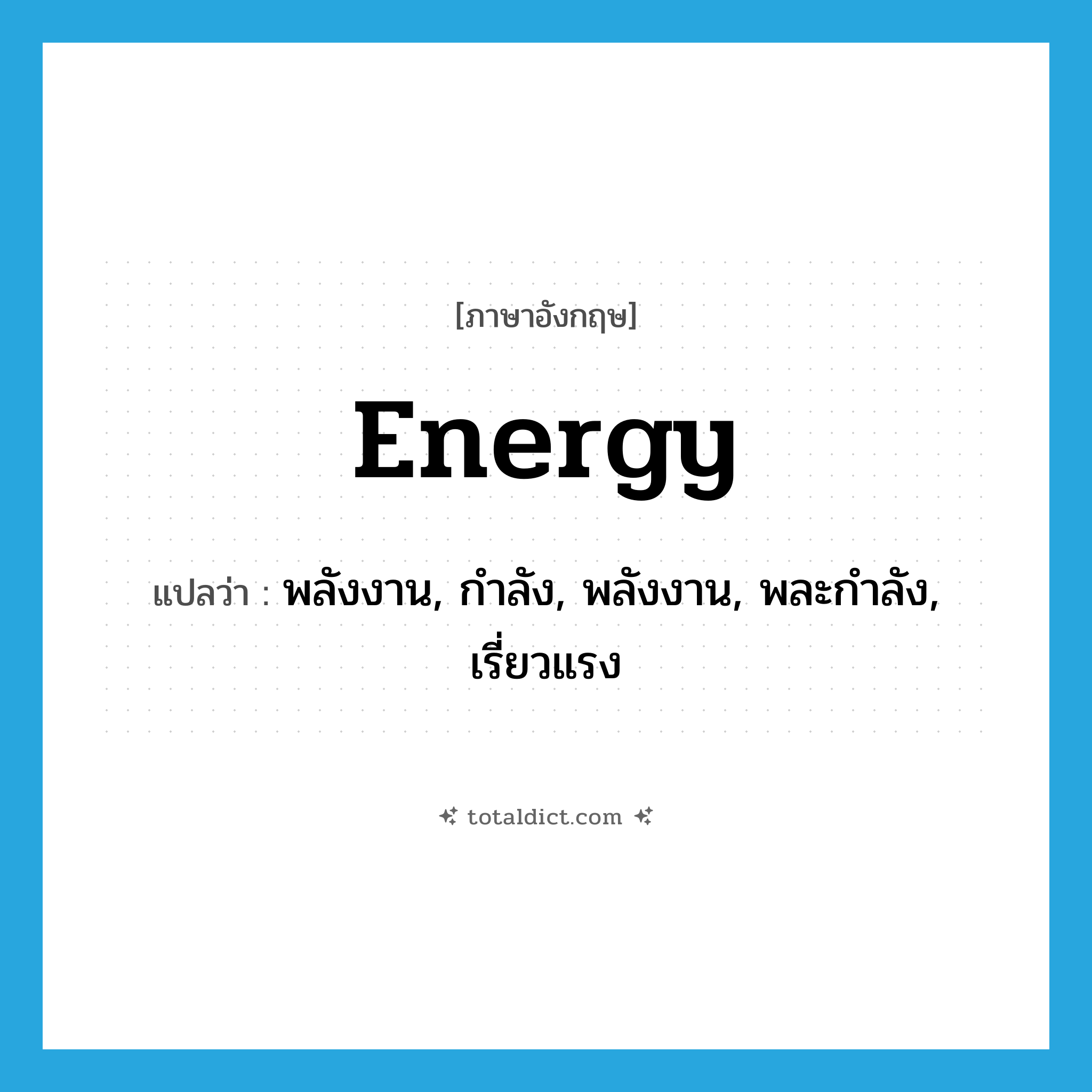 energy แปลว่า?, คำศัพท์ภาษาอังกฤษ energy แปลว่า พลังงาน, กำลัง, พลังงาน, พละกำลัง, เรี่ยวแรง ประเภท N หมวด N