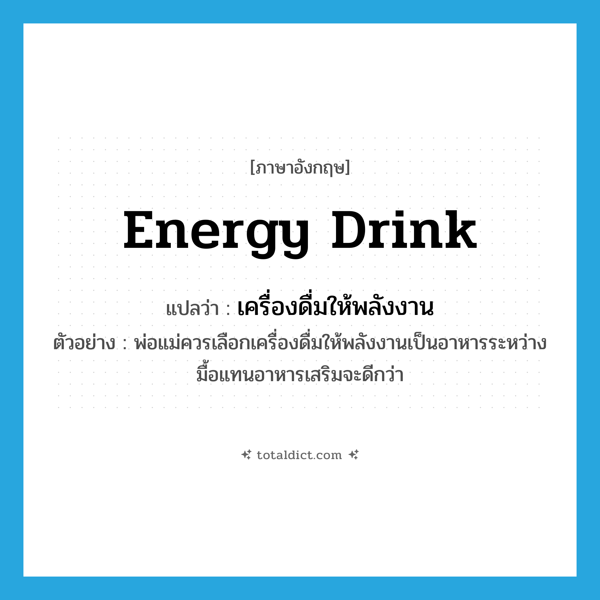 energy drink แปลว่า?, คำศัพท์ภาษาอังกฤษ energy drink แปลว่า เครื่องดื่มให้พลังงาน ประเภท N ตัวอย่าง พ่อแม่ควรเลือกเครื่องดื่มให้พลังงานเป็นอาหารระหว่างมื้อแทนอาหารเสริมจะดีกว่า หมวด N