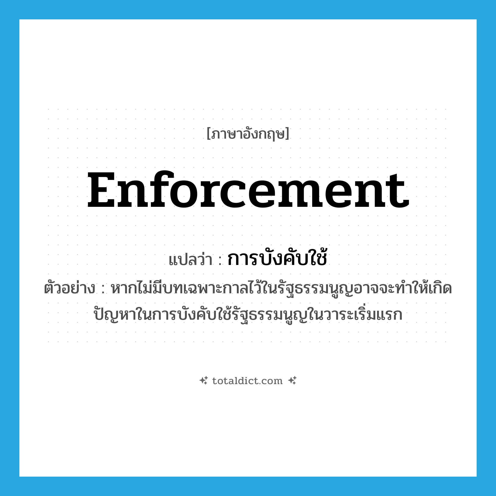 enforcement แปลว่า?, คำศัพท์ภาษาอังกฤษ enforcement แปลว่า การบังคับใช้ ประเภท N ตัวอย่าง หากไม่มีบทเฉพาะกาลไว้ในรัฐธรรมนูญอาจจะทำให้เกิดปัญหาในการบังคับใช้รัฐธรรมนูญในวาระเริ่มแรก หมวด N