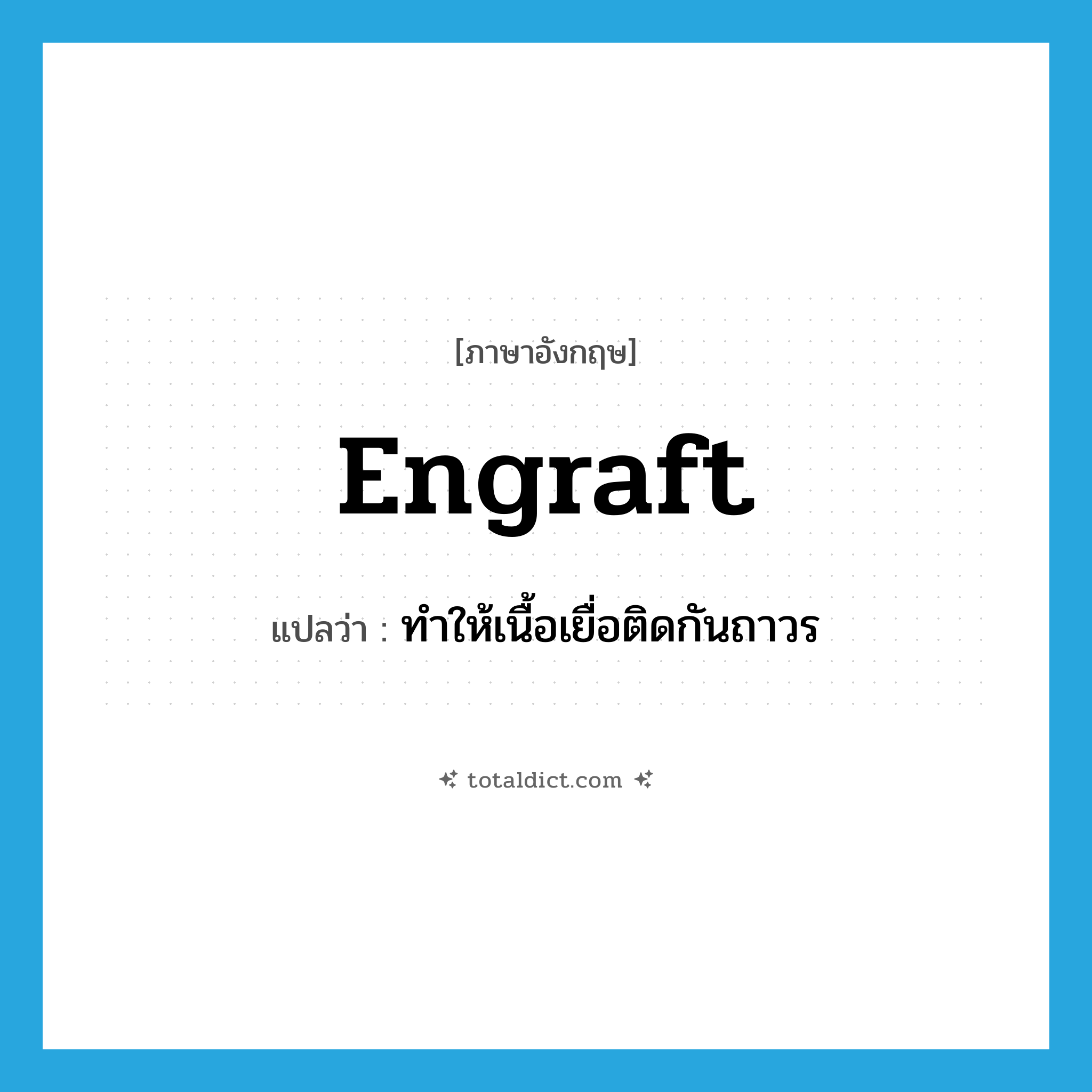 engraft แปลว่า?, คำศัพท์ภาษาอังกฤษ engraft แปลว่า ทำให้เนื้อเยื่อติดกันถาวร ประเภท VT หมวด VT