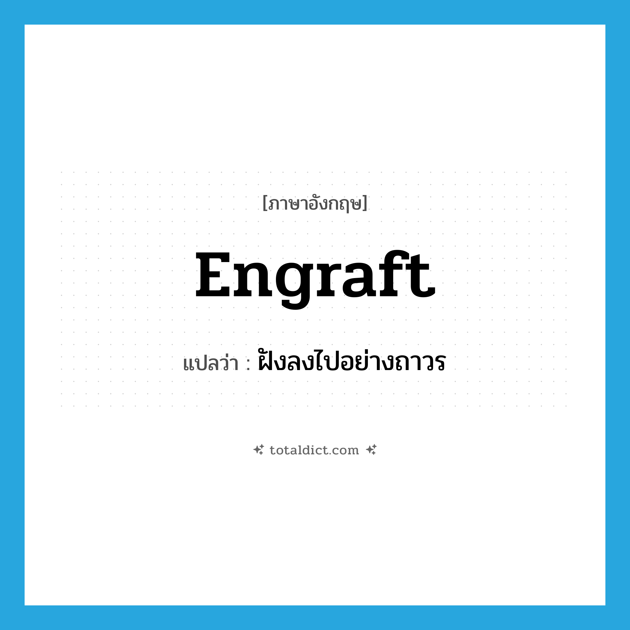 engraft แปลว่า?, คำศัพท์ภาษาอังกฤษ engraft แปลว่า ฝังลงไปอย่างถาวร ประเภท VT หมวด VT