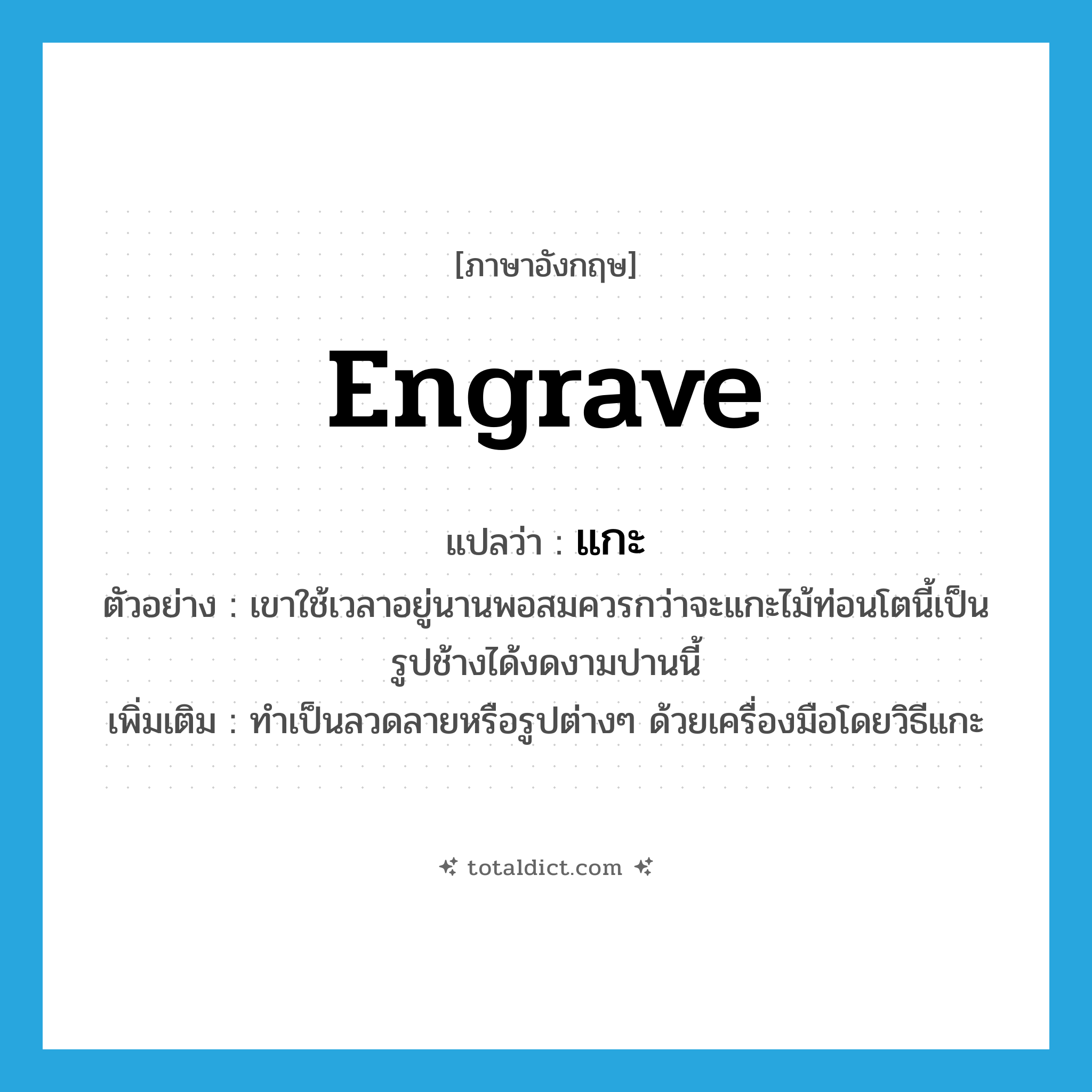 แกะ ภาษาอังกฤษ?, คำศัพท์ภาษาอังกฤษ แกะ แปลว่า engrave ประเภท V ตัวอย่าง เขาใช้เวลาอยู่นานพอสมควรกว่าจะแกะไม้ท่อนโตนี้เป็นรูปช้างได้งดงามปานนี้ เพิ่มเติม ทำเป็นลวดลายหรือรูปต่างๆ ด้วยเครื่องมือโดยวิธีแกะ หมวด V