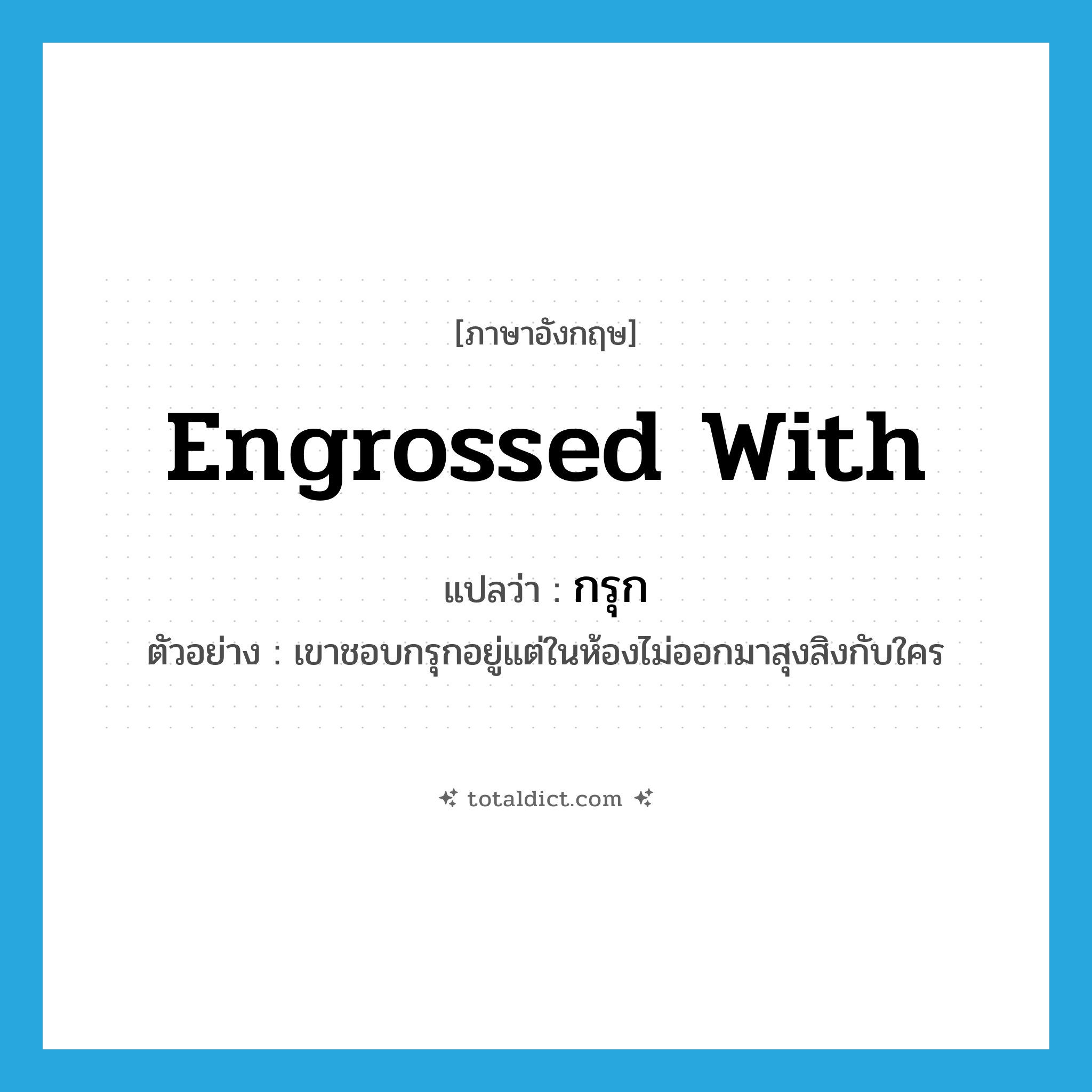 engrossed with แปลว่า?, คำศัพท์ภาษาอังกฤษ engrossed with แปลว่า กรุก ประเภท V ตัวอย่าง เขาชอบกรุกอยู่แต่ในห้องไม่ออกมาสุงสิงกับใคร หมวด V