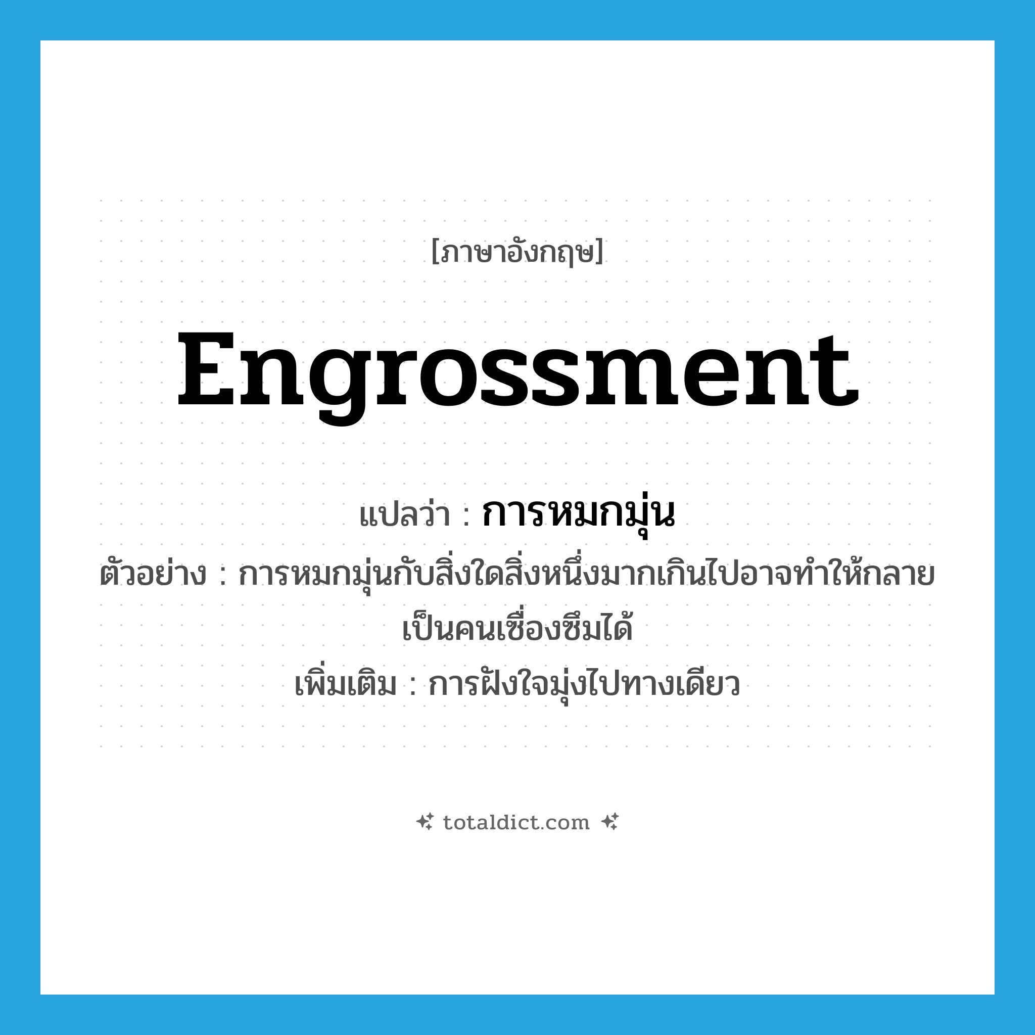 การหมกมุ่น ภาษาอังกฤษ?, คำศัพท์ภาษาอังกฤษ การหมกมุ่น แปลว่า engrossment ประเภท N ตัวอย่าง การหมกมุ่นกับสิ่งใดสิ่งหนึ่งมากเกินไปอาจทำให้กลายเป็นคนเซื่องซึมได้ เพิ่มเติม การฝังใจมุ่งไปทางเดียว หมวด N