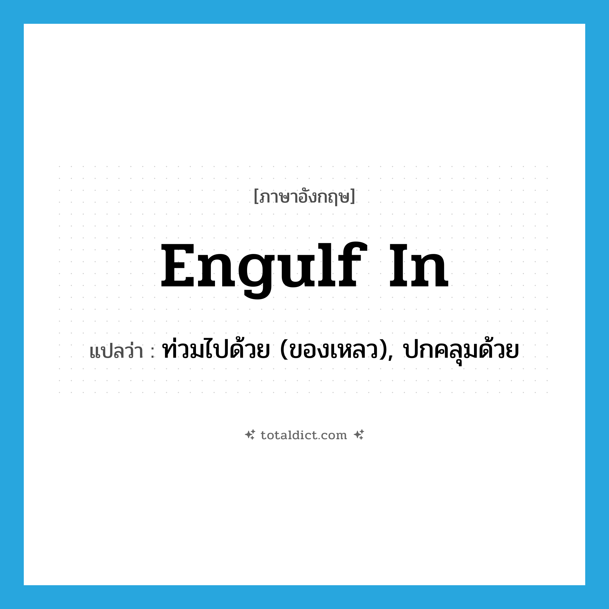 engulf in แปลว่า?, คำศัพท์ภาษาอังกฤษ engulf in แปลว่า ท่วมไปด้วย (ของเหลว), ปกคลุมด้วย ประเภท PHRV หมวด PHRV