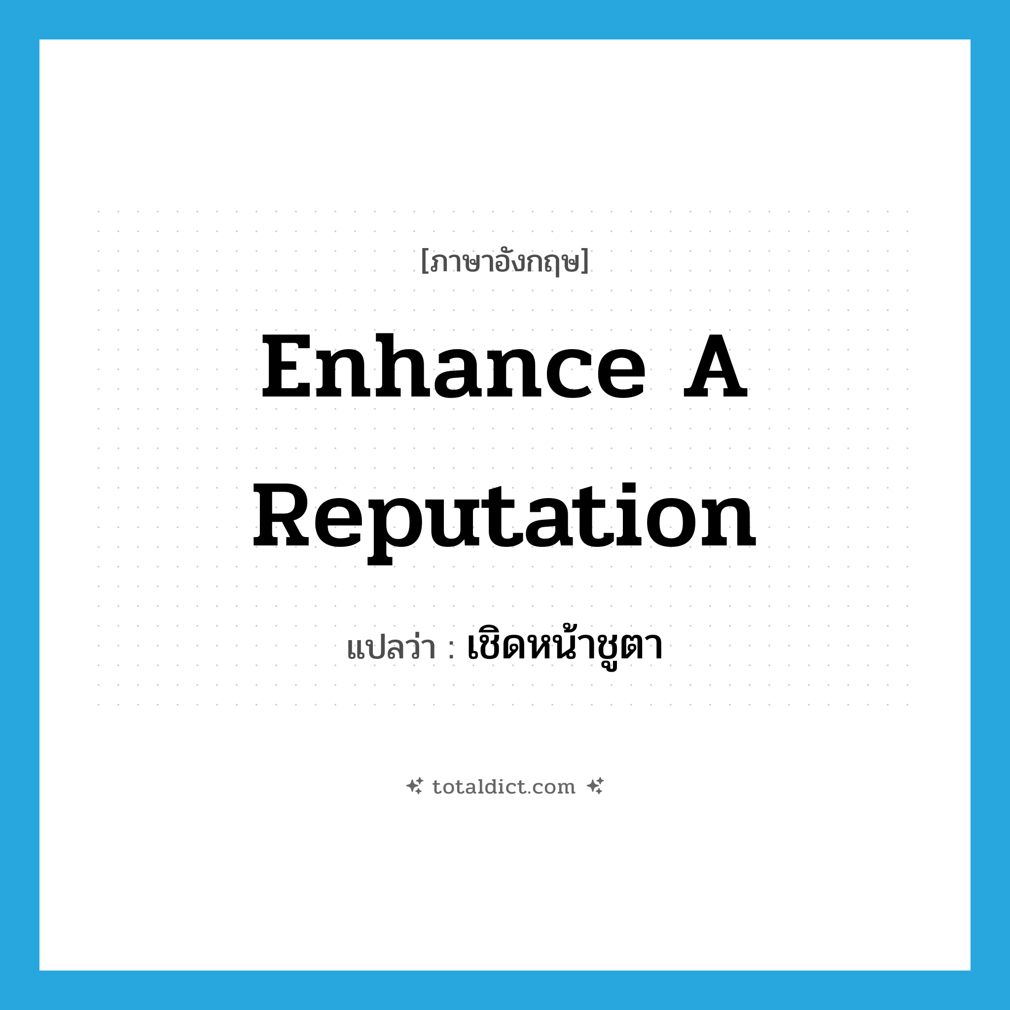enhance a reputation แปลว่า?, คำศัพท์ภาษาอังกฤษ enhance a reputation แปลว่า เชิดหน้าชูตา ประเภท V หมวด V