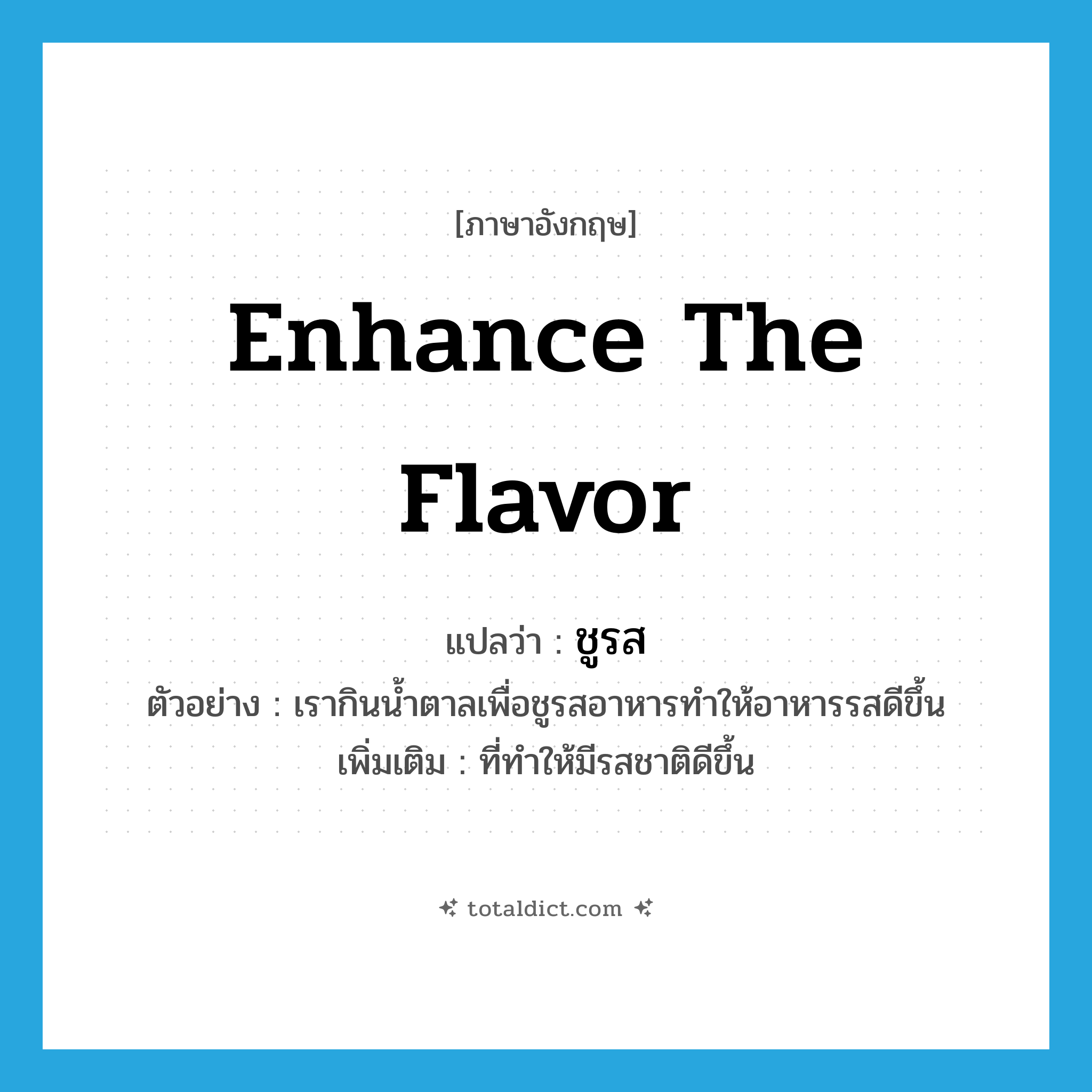 enhance the flavor แปลว่า?, คำศัพท์ภาษาอังกฤษ enhance the flavor แปลว่า ชูรส ประเภท V ตัวอย่าง เรากินน้ำตาลเพื่อชูรสอาหารทำให้อาหารรสดีขึ้น เพิ่มเติม ที่ทำให้มีรสชาติดีขึ้น หมวด V