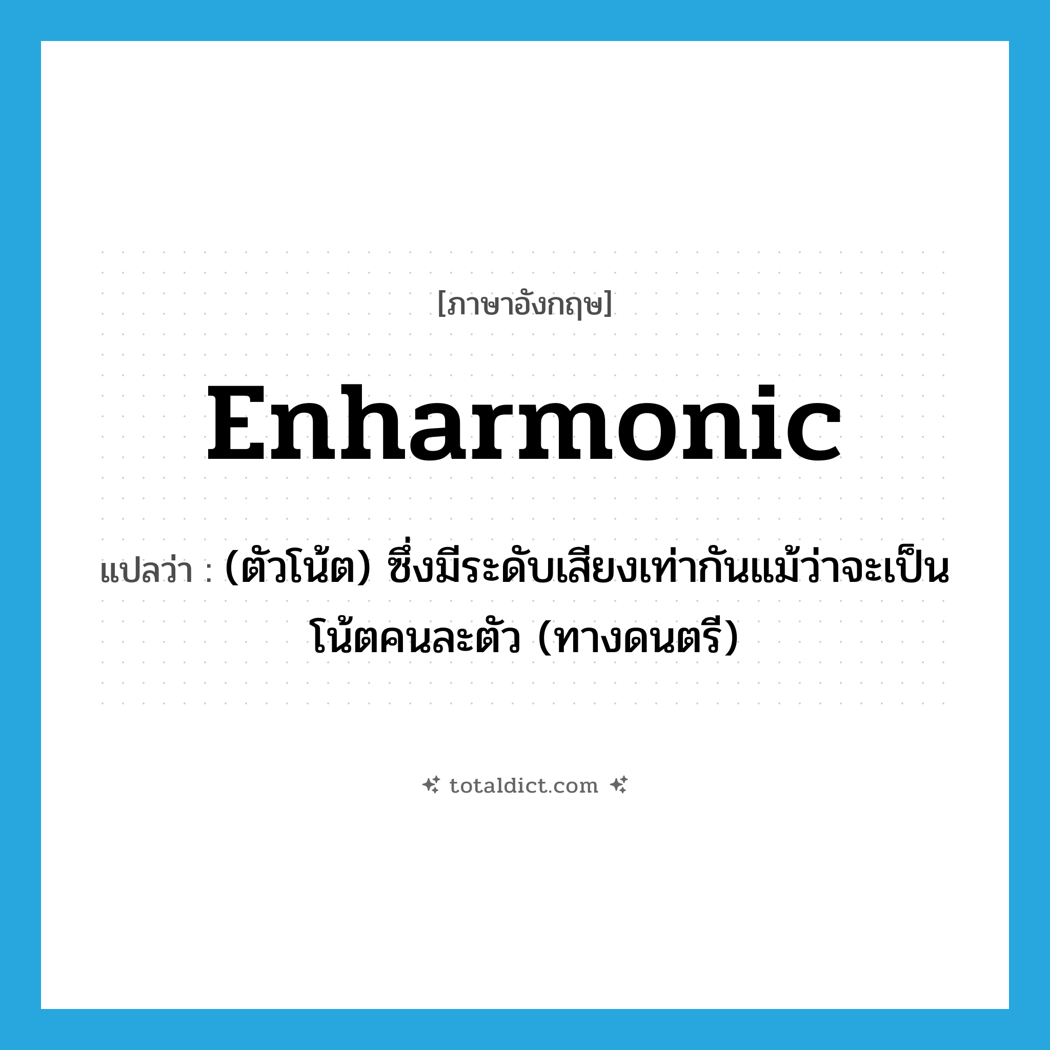 enharmonic แปลว่า?, คำศัพท์ภาษาอังกฤษ enharmonic แปลว่า (ตัวโน้ต) ซึ่งมีระดับเสียงเท่ากันแม้ว่าจะเป็นโน้ตคนละตัว (ทางดนตรี) ประเภท ADJ หมวด ADJ