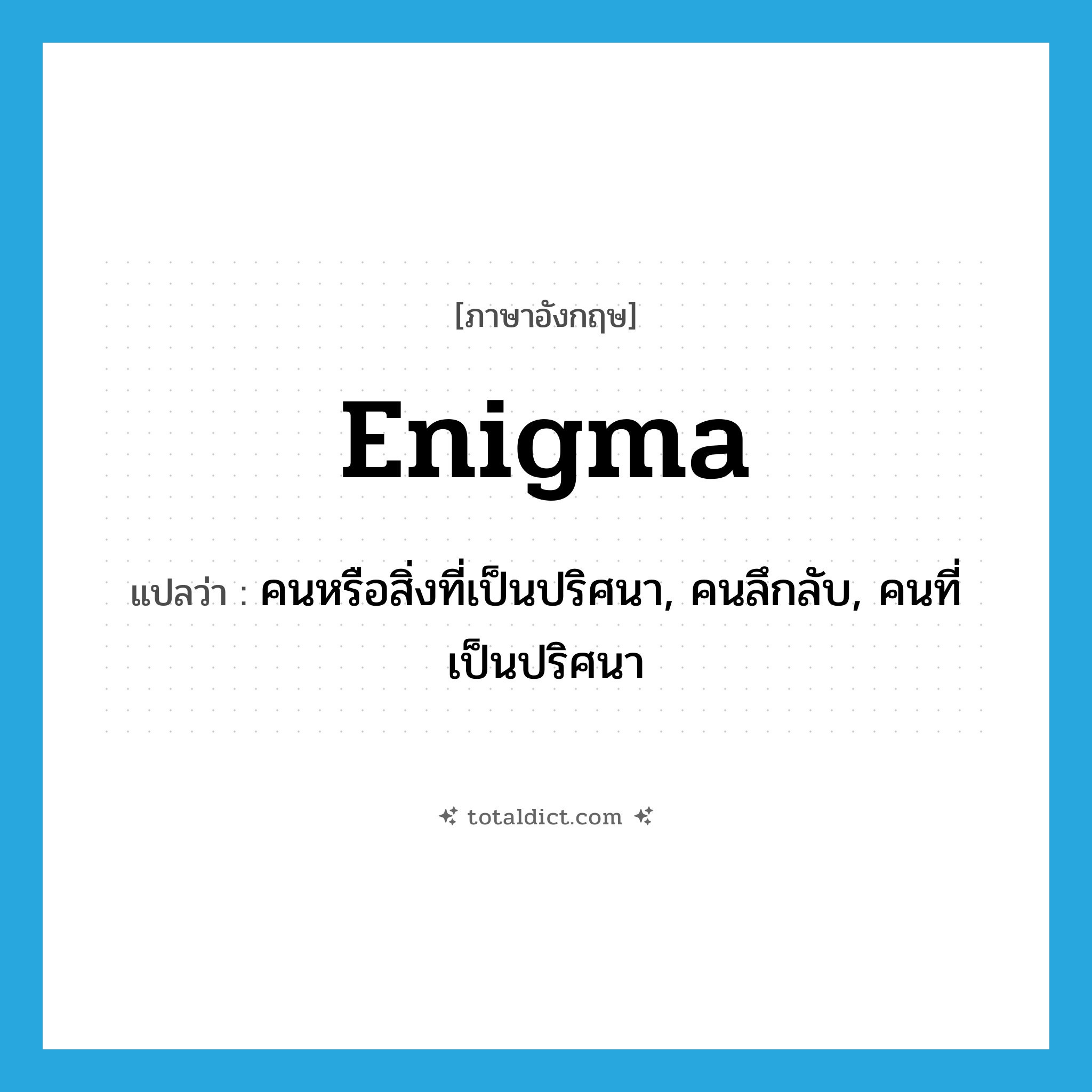 enigma แปลว่า?, คำศัพท์ภาษาอังกฤษ enigma แปลว่า คนหรือสิ่งที่เป็นปริศนา, คนลึกลับ, คนที่เป็นปริศนา ประเภท N หมวด N