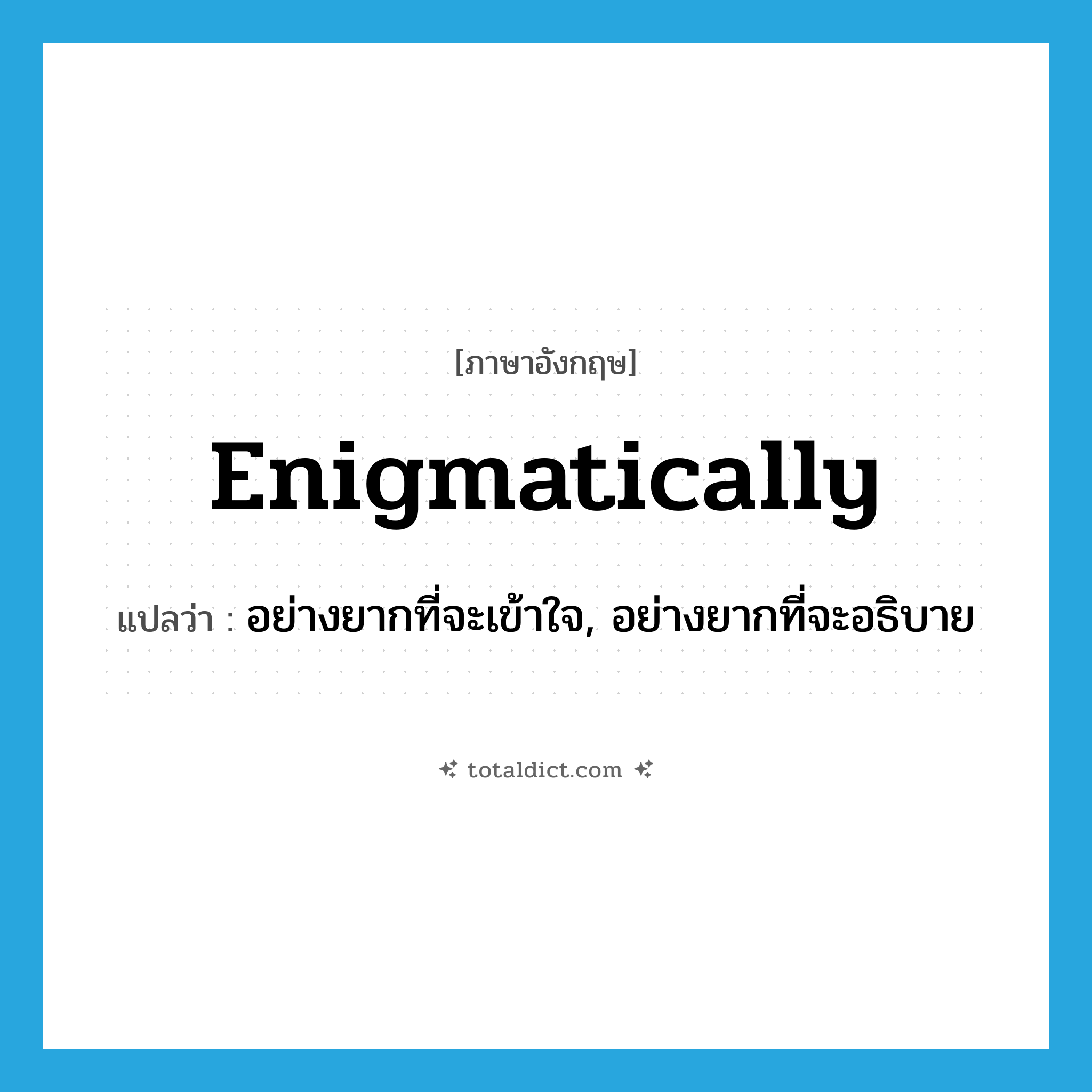 enigmatically แปลว่า?, คำศัพท์ภาษาอังกฤษ enigmatically แปลว่า อย่างยากที่จะเข้าใจ, อย่างยากที่จะอธิบาย ประเภท ADV หมวด ADV
