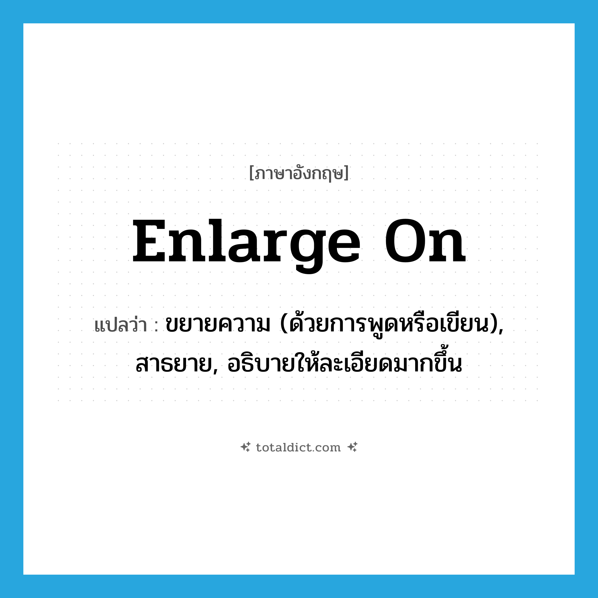 enlarge on แปลว่า?, คำศัพท์ภาษาอังกฤษ enlarge on แปลว่า ขยายความ (ด้วยการพูดหรือเขียน), สาธยาย, อธิบายให้ละเอียดมากขึ้น ประเภท PHRV หมวด PHRV