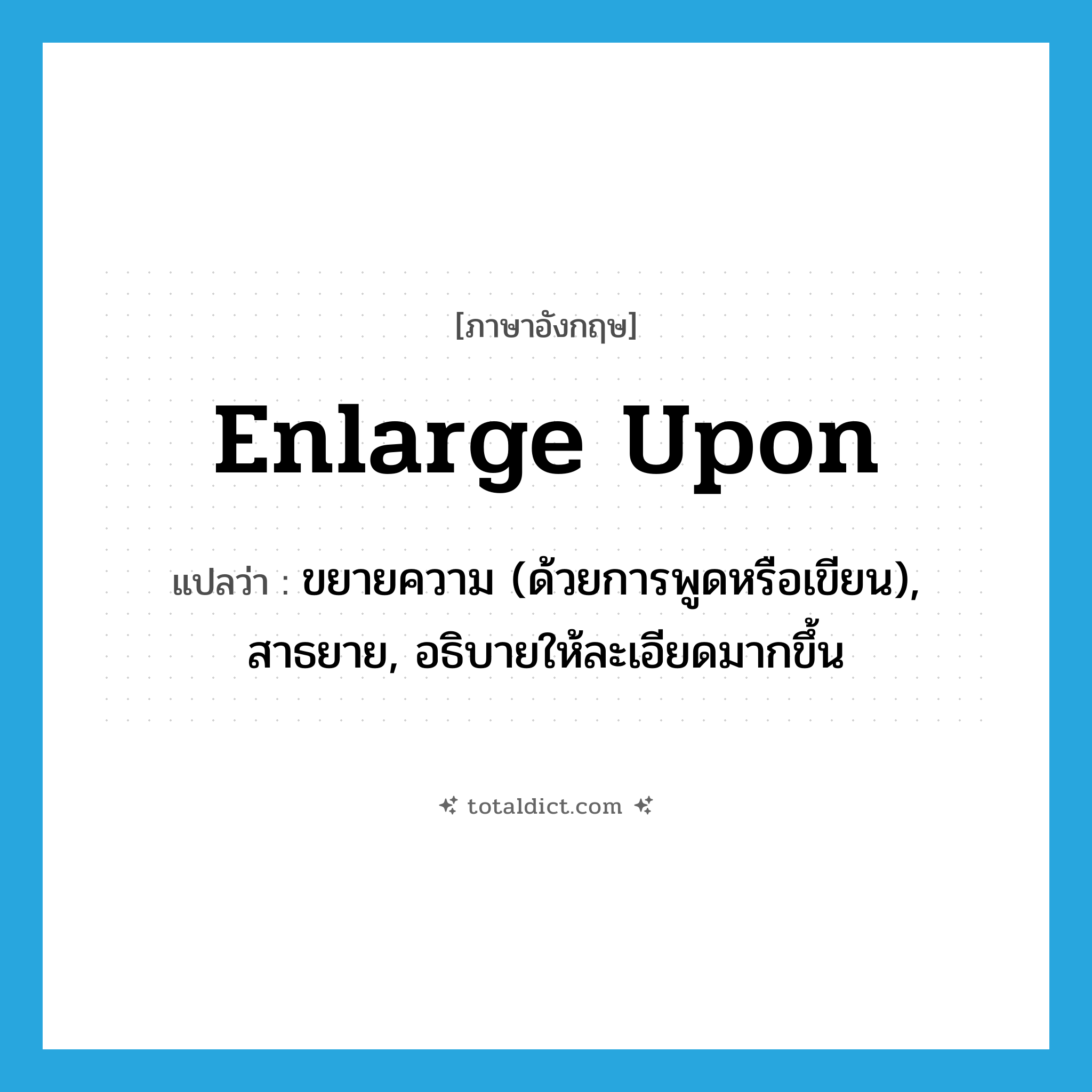 enlarge upon แปลว่า?, คำศัพท์ภาษาอังกฤษ enlarge upon แปลว่า ขยายความ (ด้วยการพูดหรือเขียน), สาธยาย, อธิบายให้ละเอียดมากขึ้น ประเภท PHRV หมวด PHRV