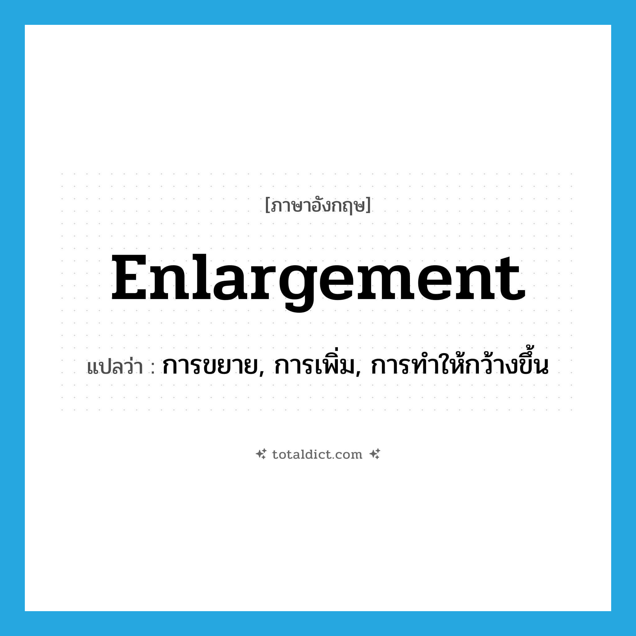 enlargement แปลว่า?, คำศัพท์ภาษาอังกฤษ enlargement แปลว่า การขยาย, การเพิ่ม, การทำให้กว้างขึ้น ประเภท N หมวด N