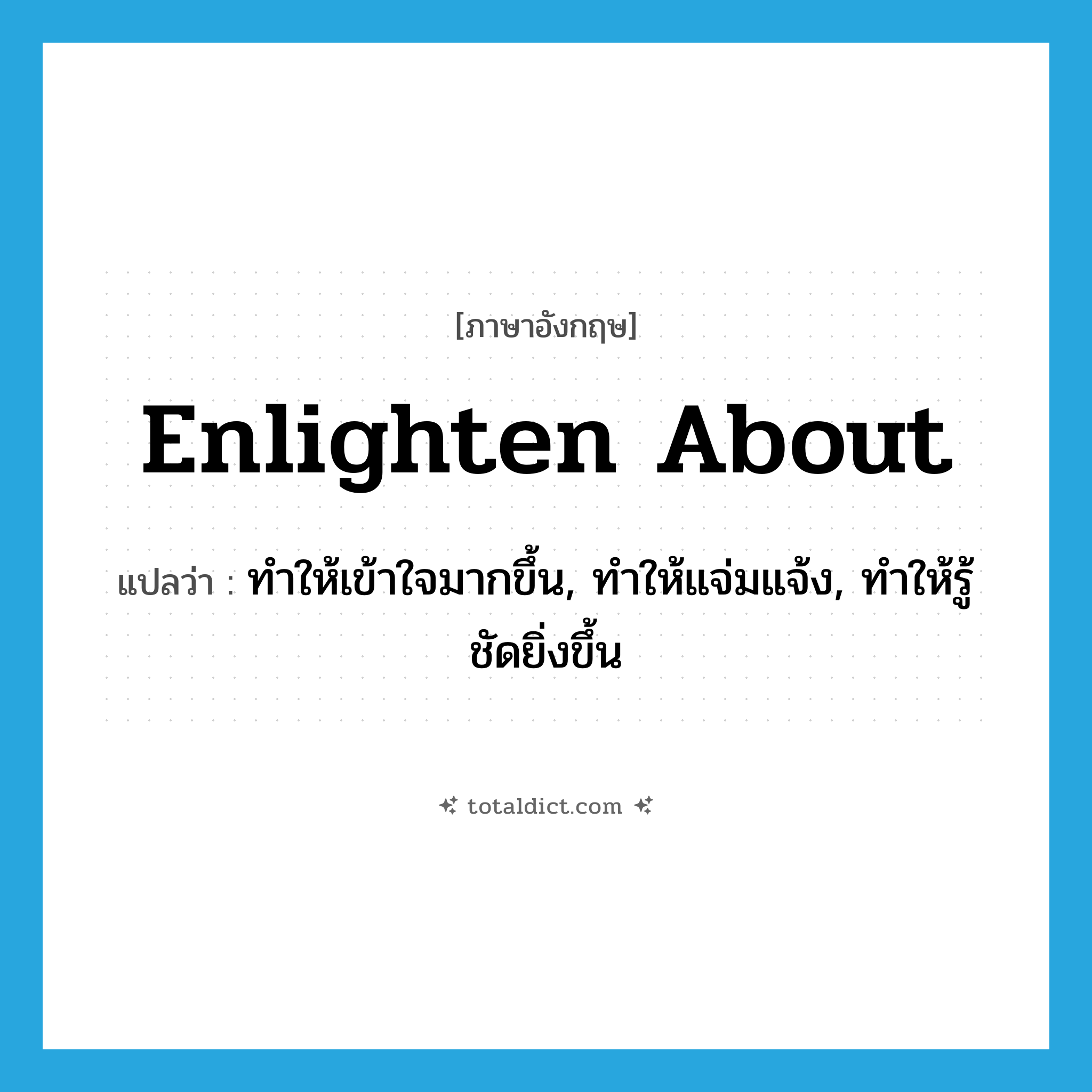 enlighten about แปลว่า?, คำศัพท์ภาษาอังกฤษ enlighten about แปลว่า ทำให้เข้าใจมากขึ้น, ทำให้แจ่มแจ้ง, ทำให้รู้ชัดยิ่งขึ้น ประเภท PHRV หมวด PHRV