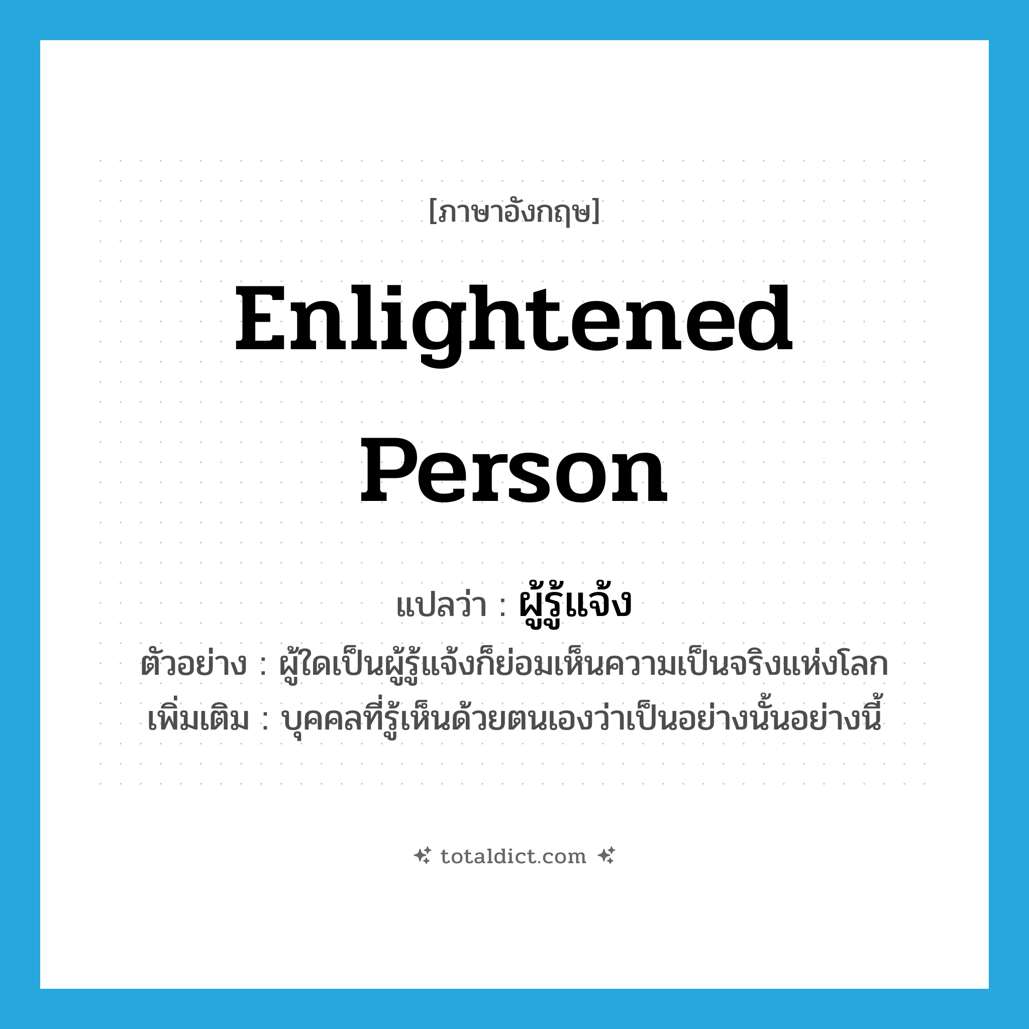 enlightened person แปลว่า?, คำศัพท์ภาษาอังกฤษ enlightened person แปลว่า ผู้รู้แจ้ง ประเภท N ตัวอย่าง ผู้ใดเป็นผู้รู้แจ้งก็ย่อมเห็นความเป็นจริงแห่งโลก เพิ่มเติม บุคคลที่รู้เห็นด้วยตนเองว่าเป็นอย่างนั้นอย่างนี้ หมวด N