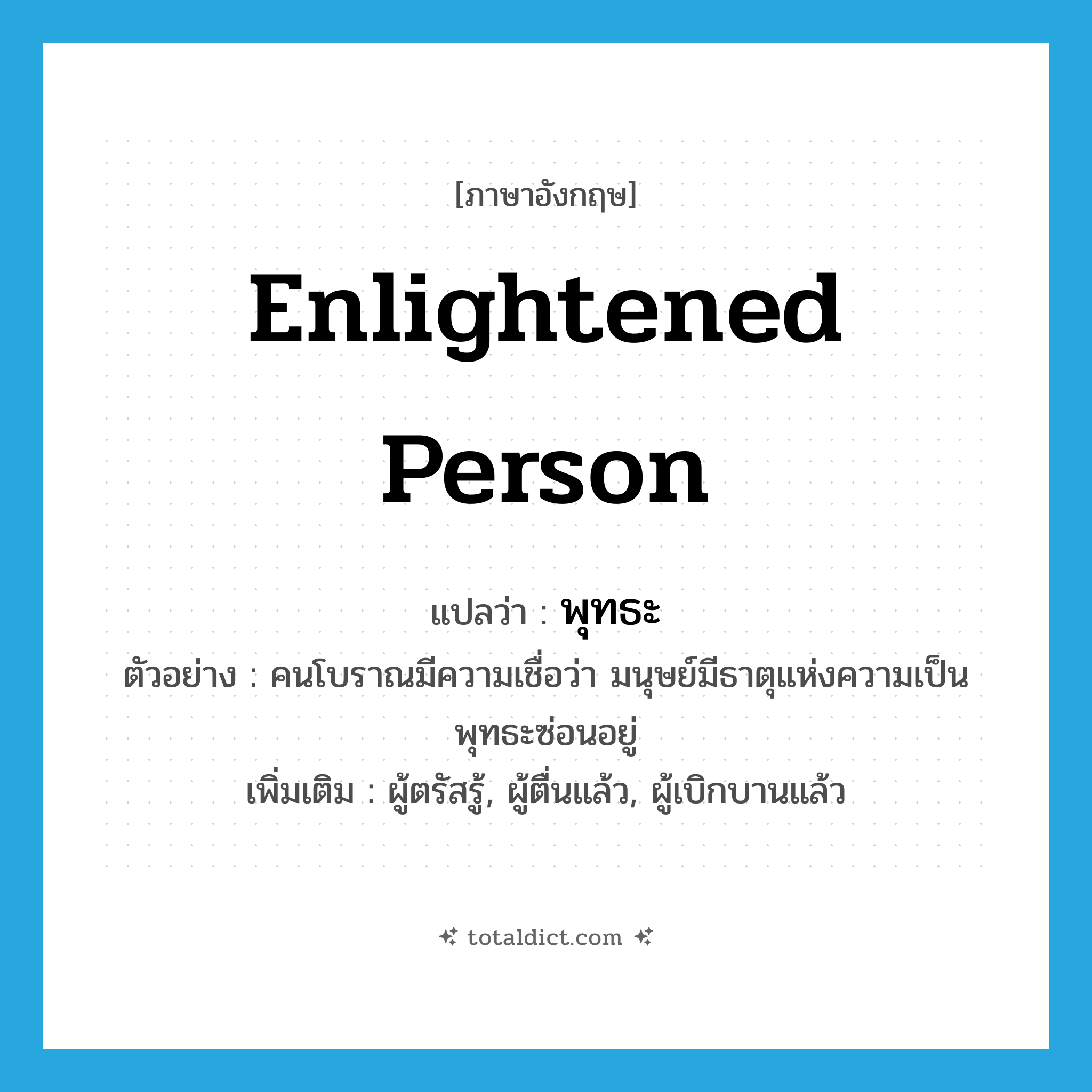 enlightened person แปลว่า?, คำศัพท์ภาษาอังกฤษ enlightened person แปลว่า พุทธะ ประเภท N ตัวอย่าง คนโบราณมีความเชื่อว่า มนุษย์มีธาตุแห่งความเป็นพุทธะซ่อนอยู่ เพิ่มเติม ผู้ตรัสรู้, ผู้ตื่นแล้ว, ผู้เบิกบานแล้ว หมวด N