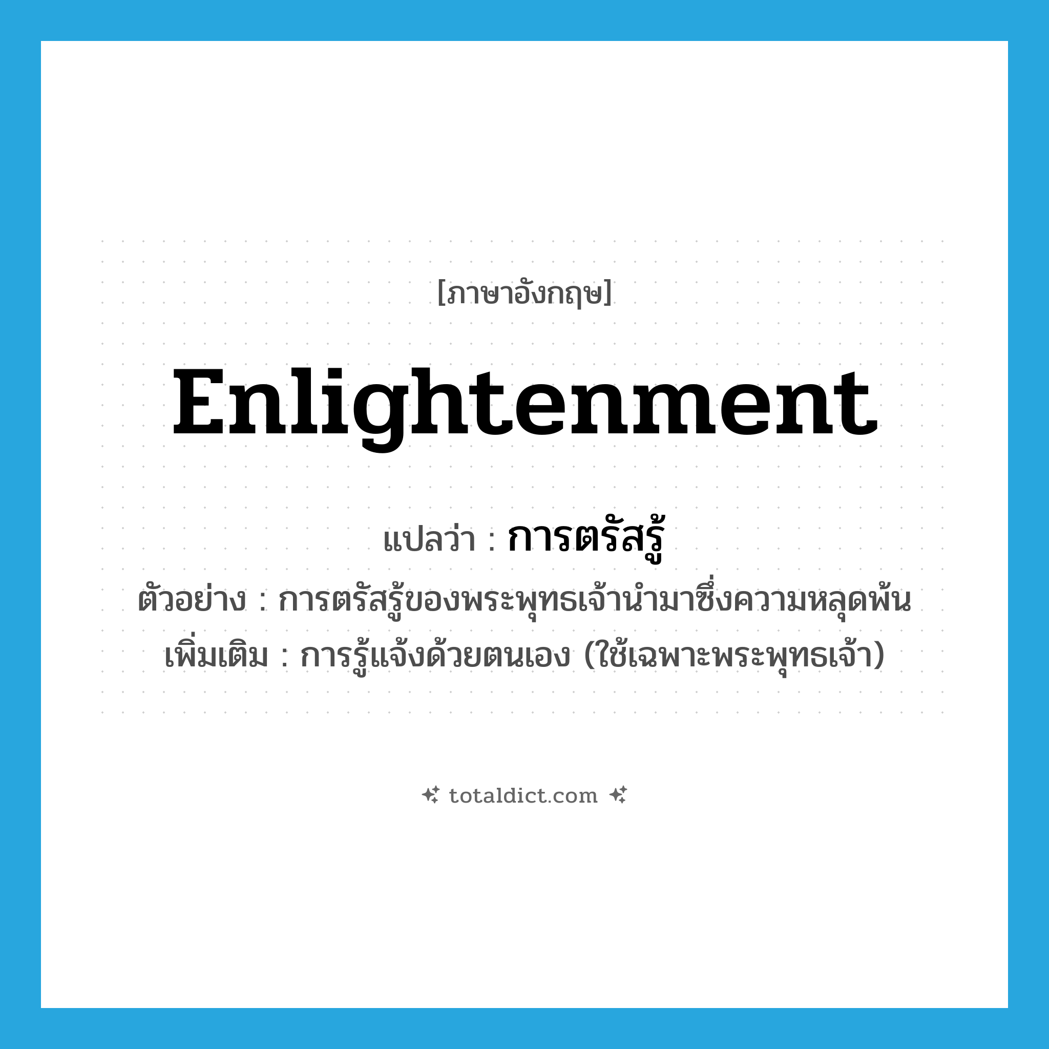 enlightenment แปลว่า?, คำศัพท์ภาษาอังกฤษ enlightenment แปลว่า การตรัสรู้ ประเภท N ตัวอย่าง การตรัสรู้ของพระพุทธเจ้านำมาซึ่งความหลุดพ้น เพิ่มเติม การรู้แจ้งด้วยตนเอง (ใช้เฉพาะพระพุทธเจ้า) หมวด N