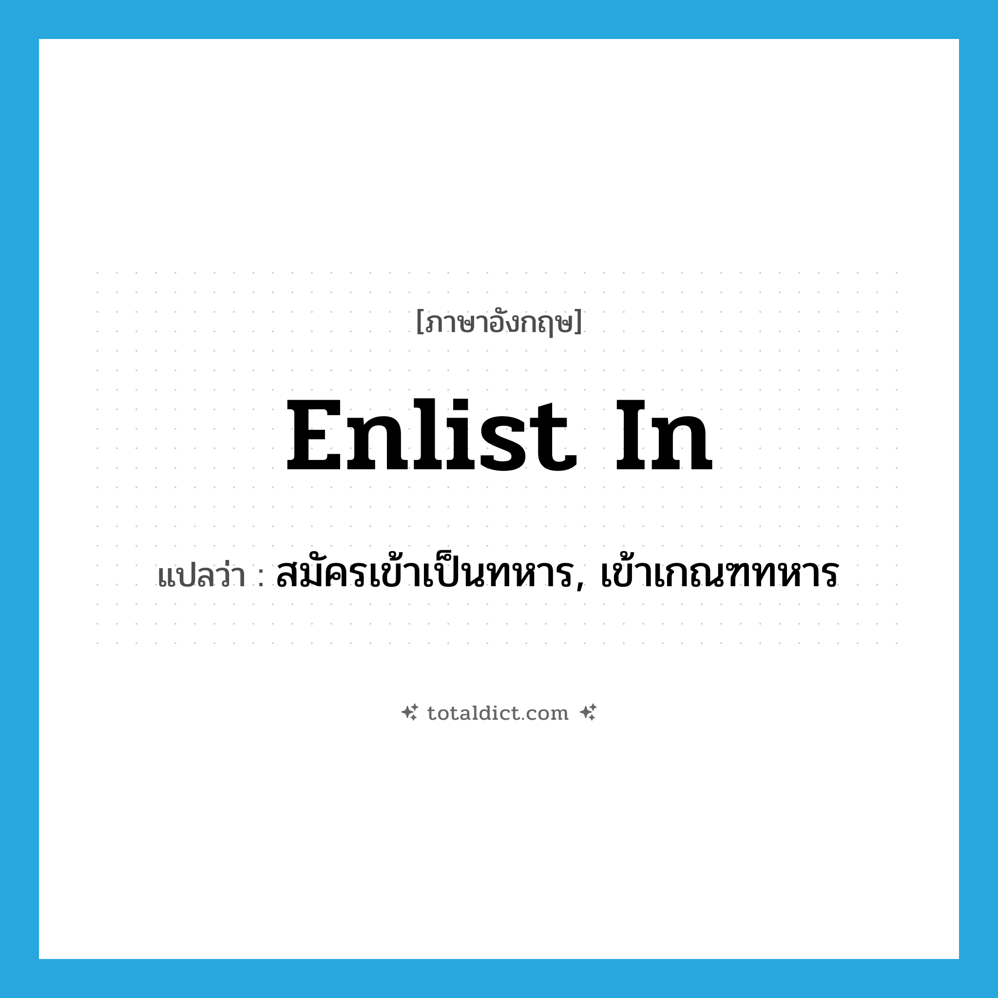 enlist in แปลว่า?, คำศัพท์ภาษาอังกฤษ enlist in แปลว่า สมัครเข้าเป็นทหาร, เข้าเกณฑทหาร ประเภท PHRV หมวด PHRV