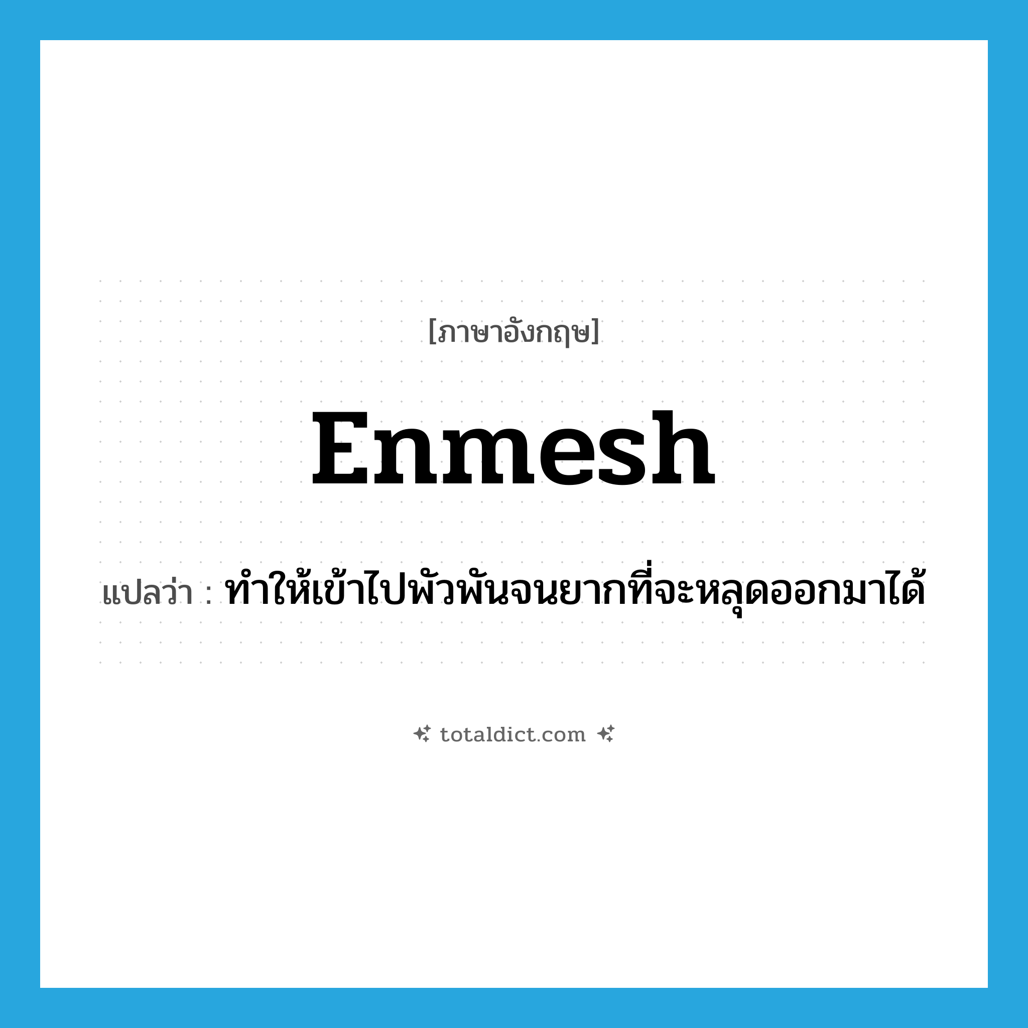 enmesh แปลว่า?, คำศัพท์ภาษาอังกฤษ enmesh แปลว่า ทำให้เข้าไปพัวพันจนยากที่จะหลุดออกมาได้ ประเภท VT หมวด VT