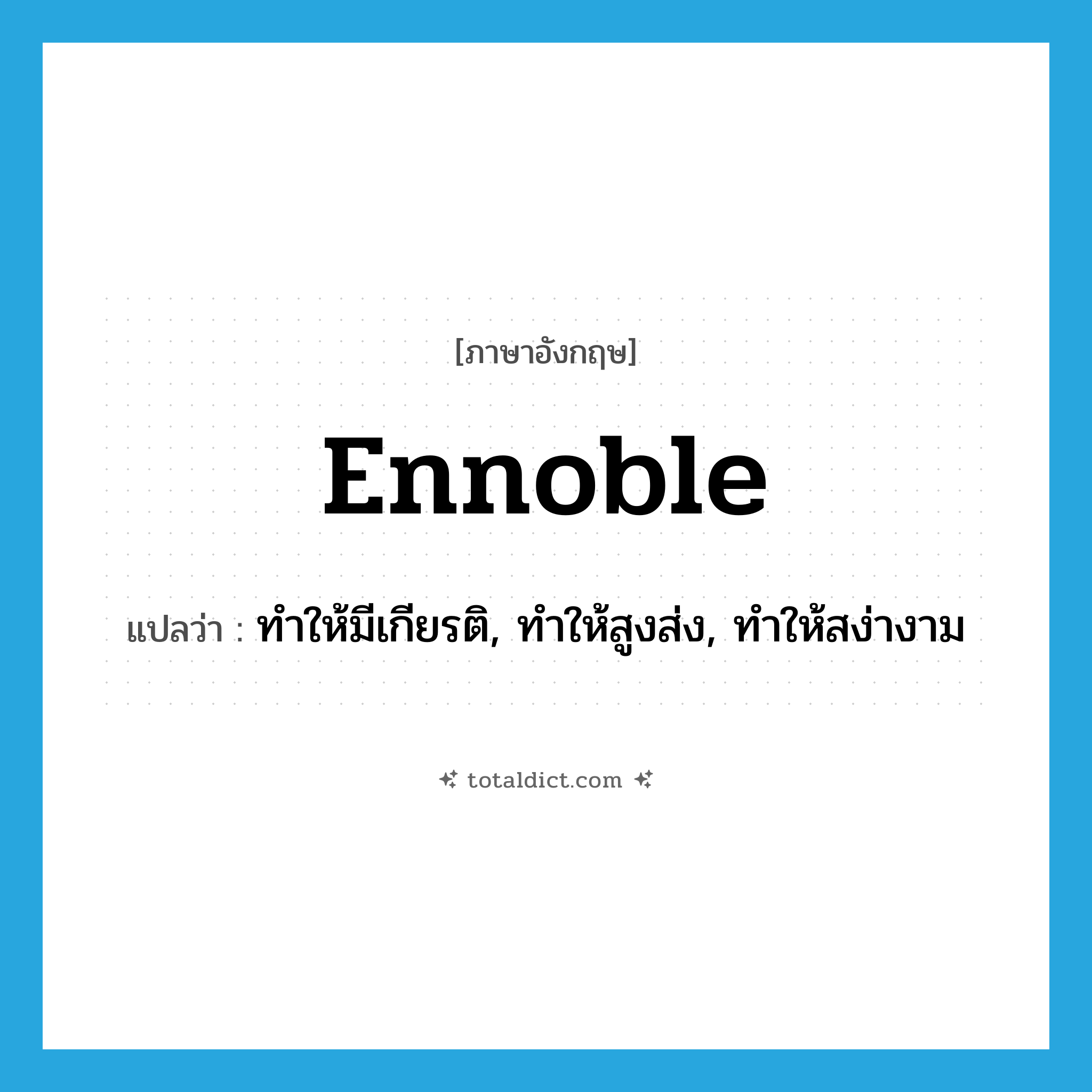 ennoble แปลว่า?, คำศัพท์ภาษาอังกฤษ ennoble แปลว่า ทำให้มีเกียรติ, ทำให้สูงส่ง, ทำให้สง่างาม ประเภท VT หมวด VT