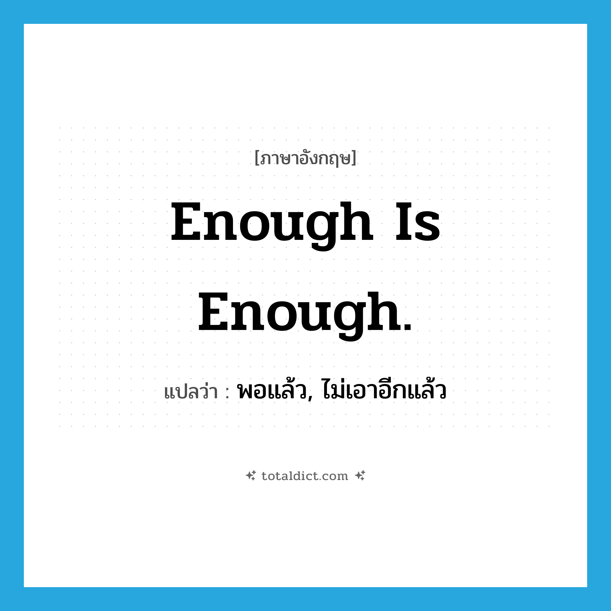 Enough is enough. แปลว่า?, คำศัพท์ภาษาอังกฤษ Enough is enough. แปลว่า พอแล้ว, ไม่เอาอีกแล้ว ประเภท IDM หมวด IDM