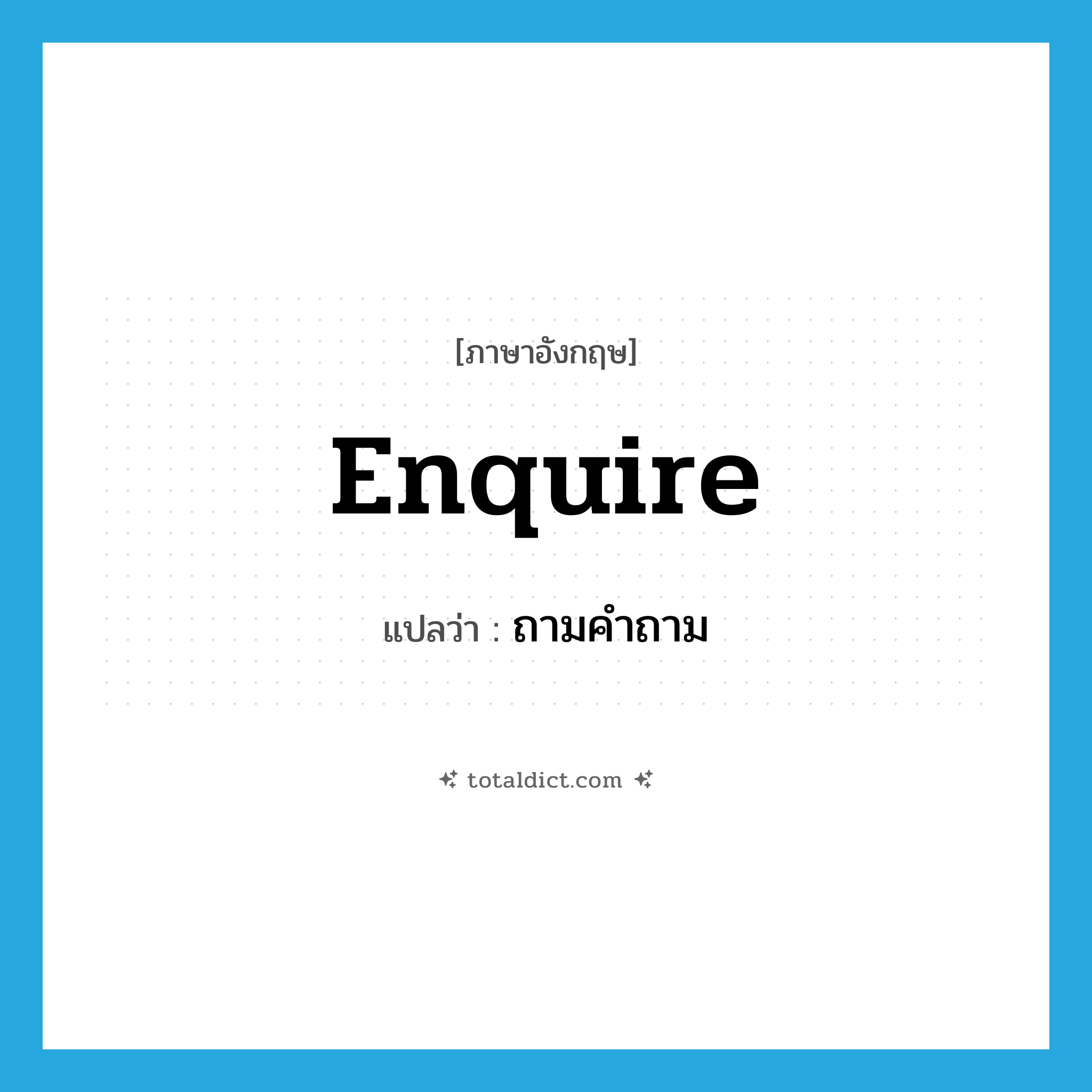 enquire แปลว่า?, คำศัพท์ภาษาอังกฤษ enquire แปลว่า ถามคำถาม ประเภท VI หมวด VI