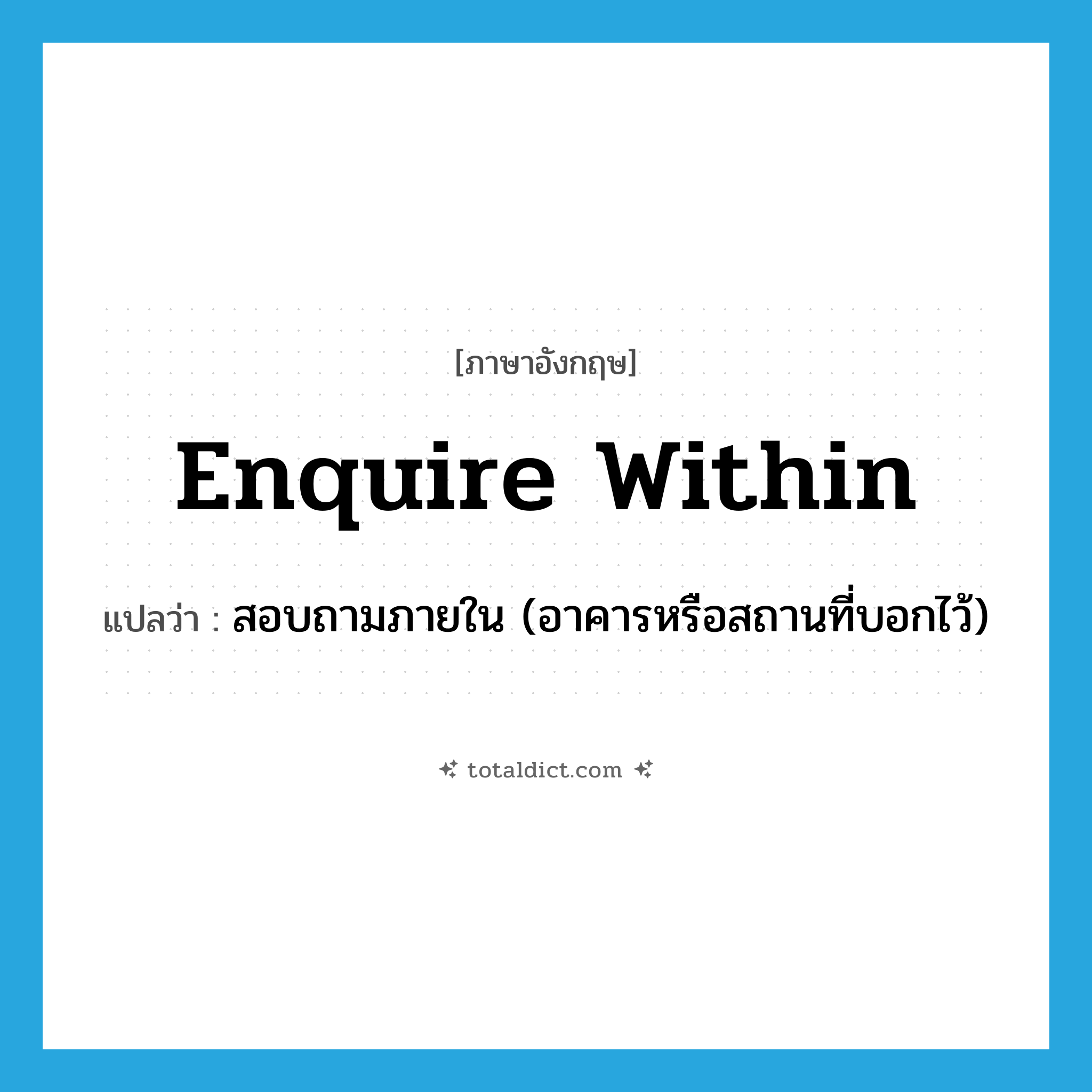 enquire within แปลว่า?, คำศัพท์ภาษาอังกฤษ enquire within แปลว่า สอบถามภายใน (อาคารหรือสถานที่บอกไว้) ประเภท PHRV หมวด PHRV