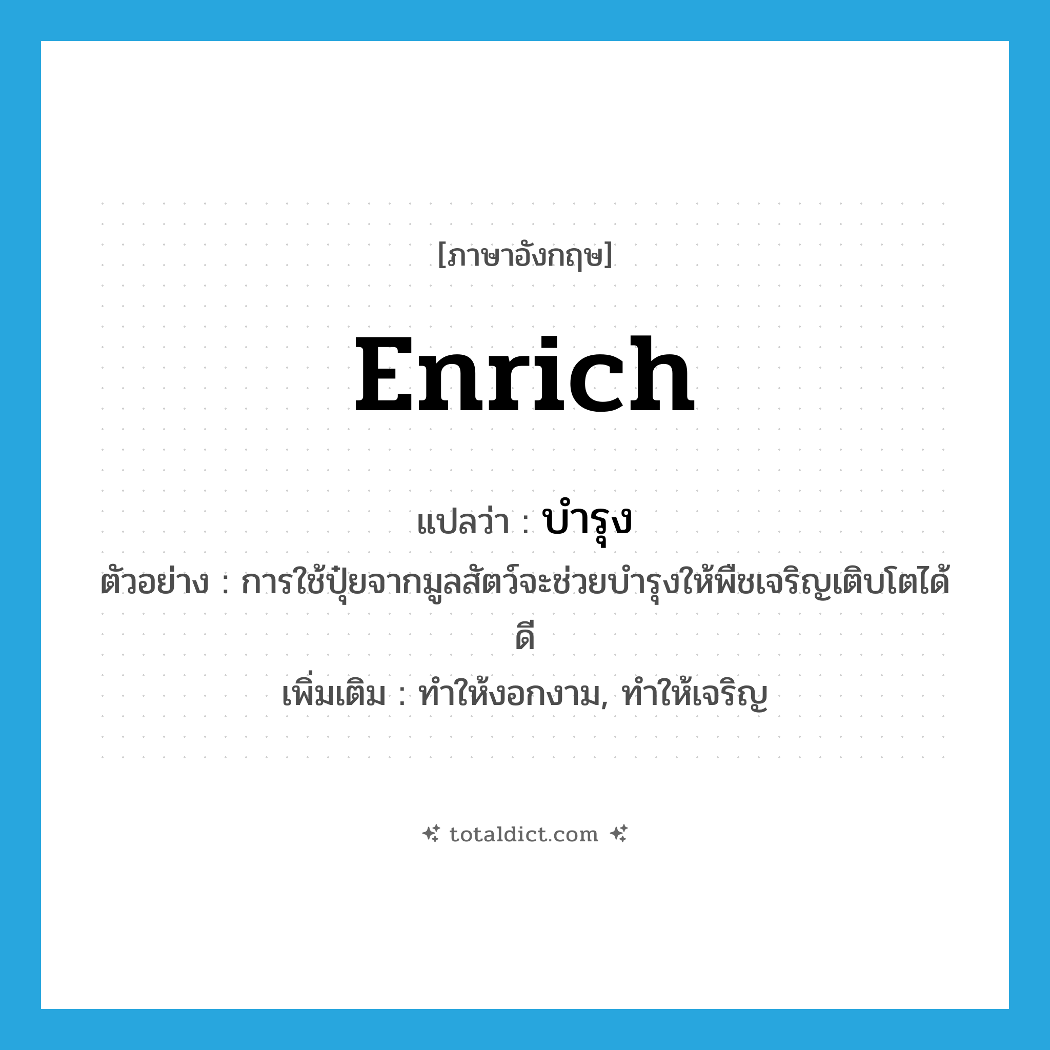 enrich แปลว่า?, คำศัพท์ภาษาอังกฤษ enrich แปลว่า บำรุง ประเภท V ตัวอย่าง การใช้ปุ๋ยจากมูลสัตว์จะช่วยบำรุงให้พืชเจริญเติบโตได้ดี เพิ่มเติม ทำให้งอกงาม, ทำให้เจริญ หมวด V