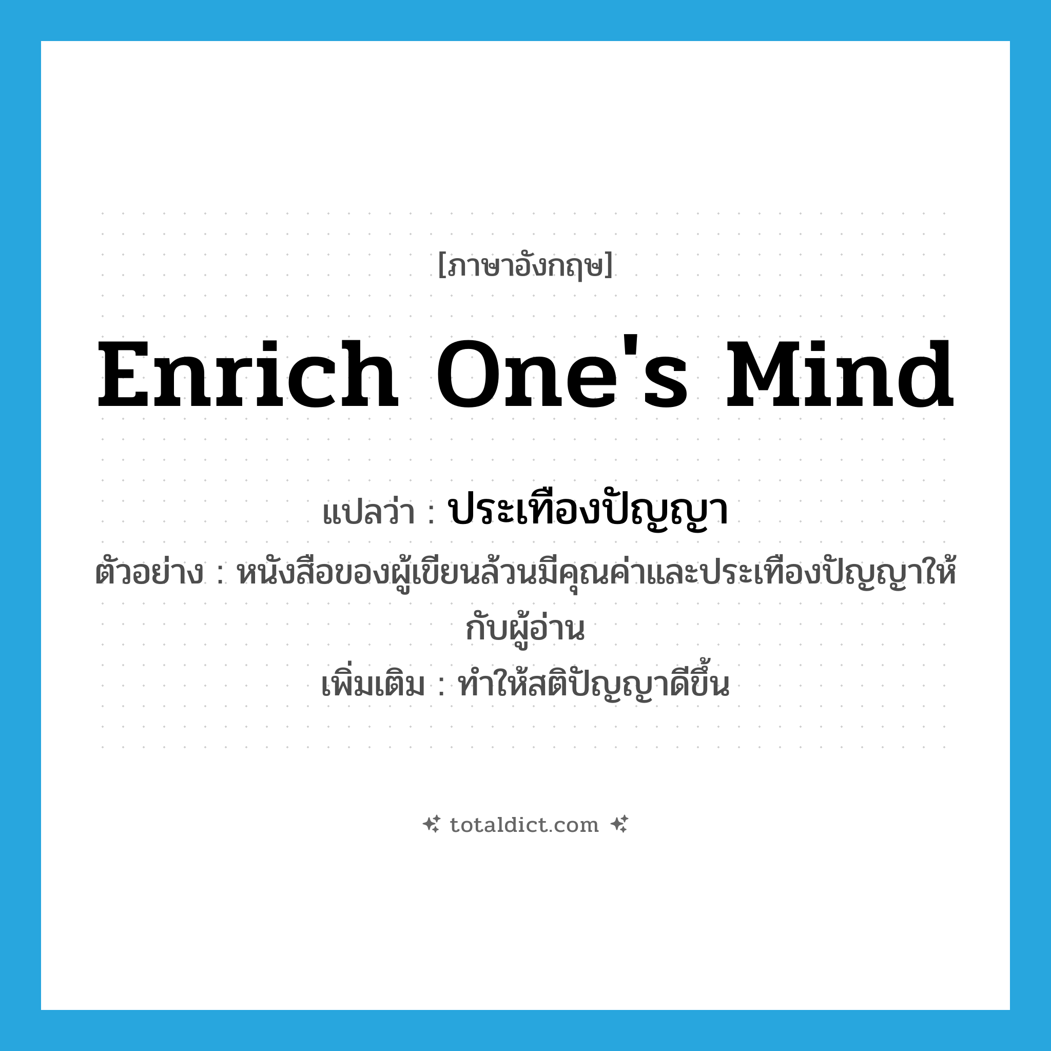 enrich one&#39;s mind แปลว่า?, คำศัพท์ภาษาอังกฤษ enrich one&#39;s mind แปลว่า ประเทืองปัญญา ประเภท V ตัวอย่าง หนังสือของผู้เขียนล้วนมีคุณค่าและประเทืองปัญญาให้กับผู้อ่าน เพิ่มเติม ทำให้สติปัญญาดีขึ้น หมวด V