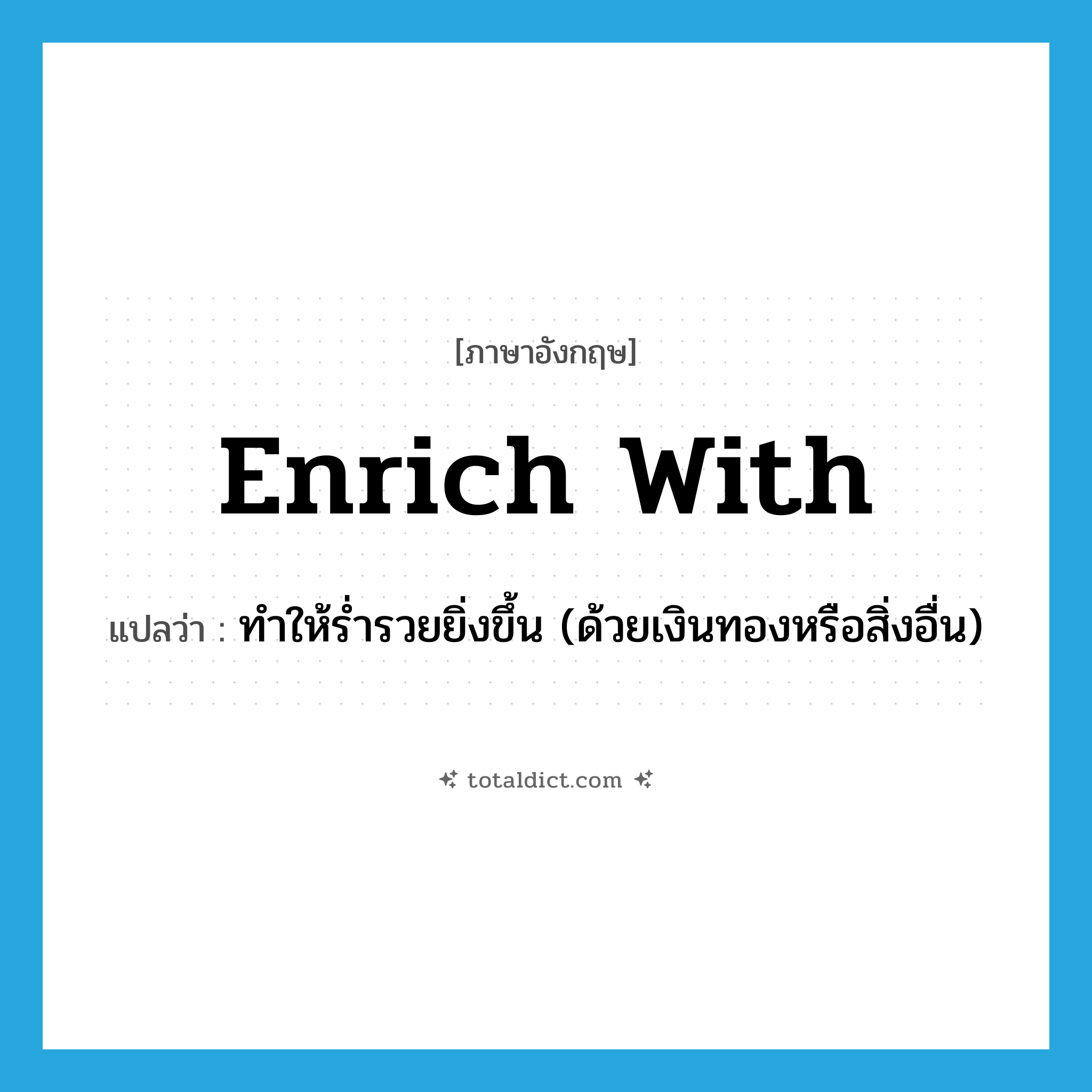 enrich with แปลว่า?, คำศัพท์ภาษาอังกฤษ enrich with แปลว่า ทำให้ร่ำรวยยิ่งขึ้น (ด้วยเงินทองหรือสิ่งอื่น) ประเภท PHRV หมวด PHRV