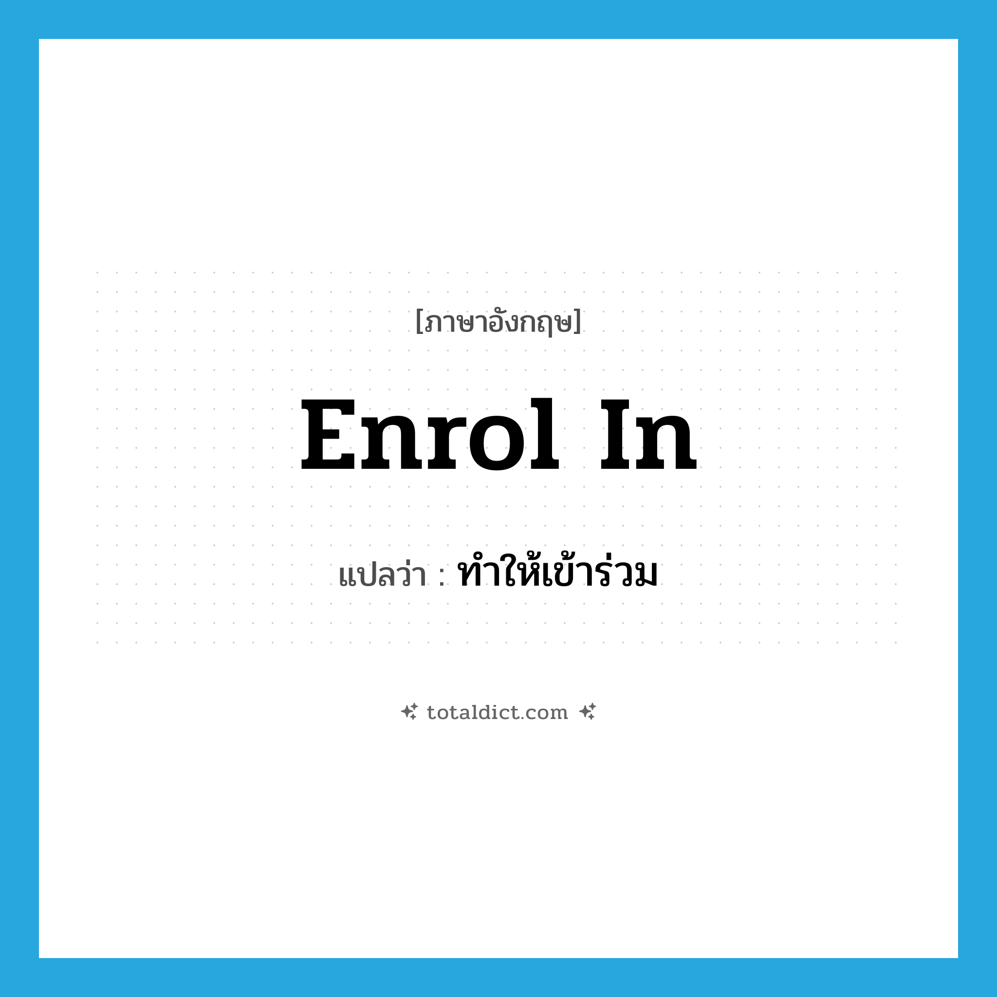 ทำให้เข้าร่วม ภาษาอังกฤษ?, คำศัพท์ภาษาอังกฤษ ทำให้เข้าร่วม แปลว่า enrol in ประเภท PHRV หมวด PHRV