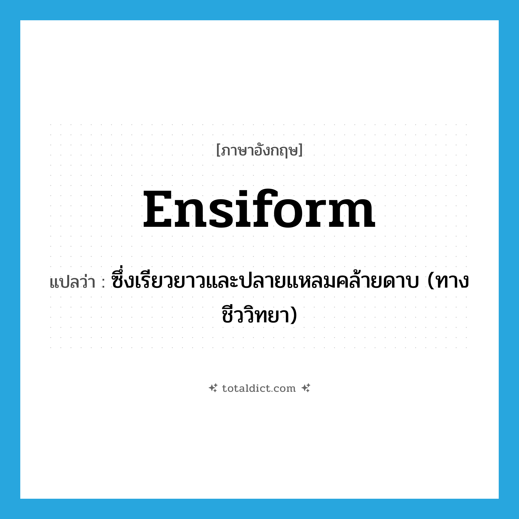 ensiform แปลว่า?, คำศัพท์ภาษาอังกฤษ ensiform แปลว่า ซึ่งเรียวยาวและปลายแหลมคล้ายดาบ (ทางชีววิทยา) ประเภท ADJ หมวด ADJ