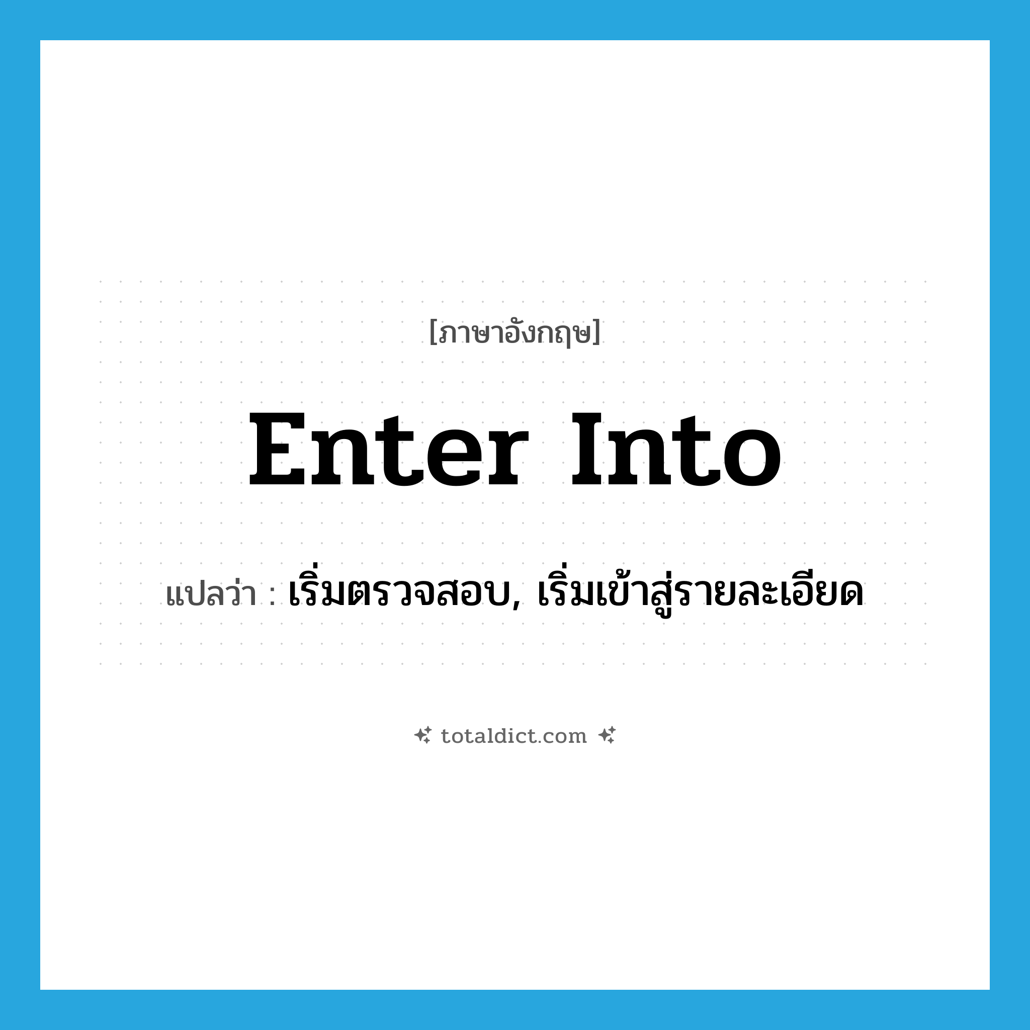 enter into แปลว่า?, คำศัพท์ภาษาอังกฤษ enter into แปลว่า เริ่มตรวจสอบ, เริ่มเข้าสู่รายละเอียด ประเภท PHRV หมวด PHRV