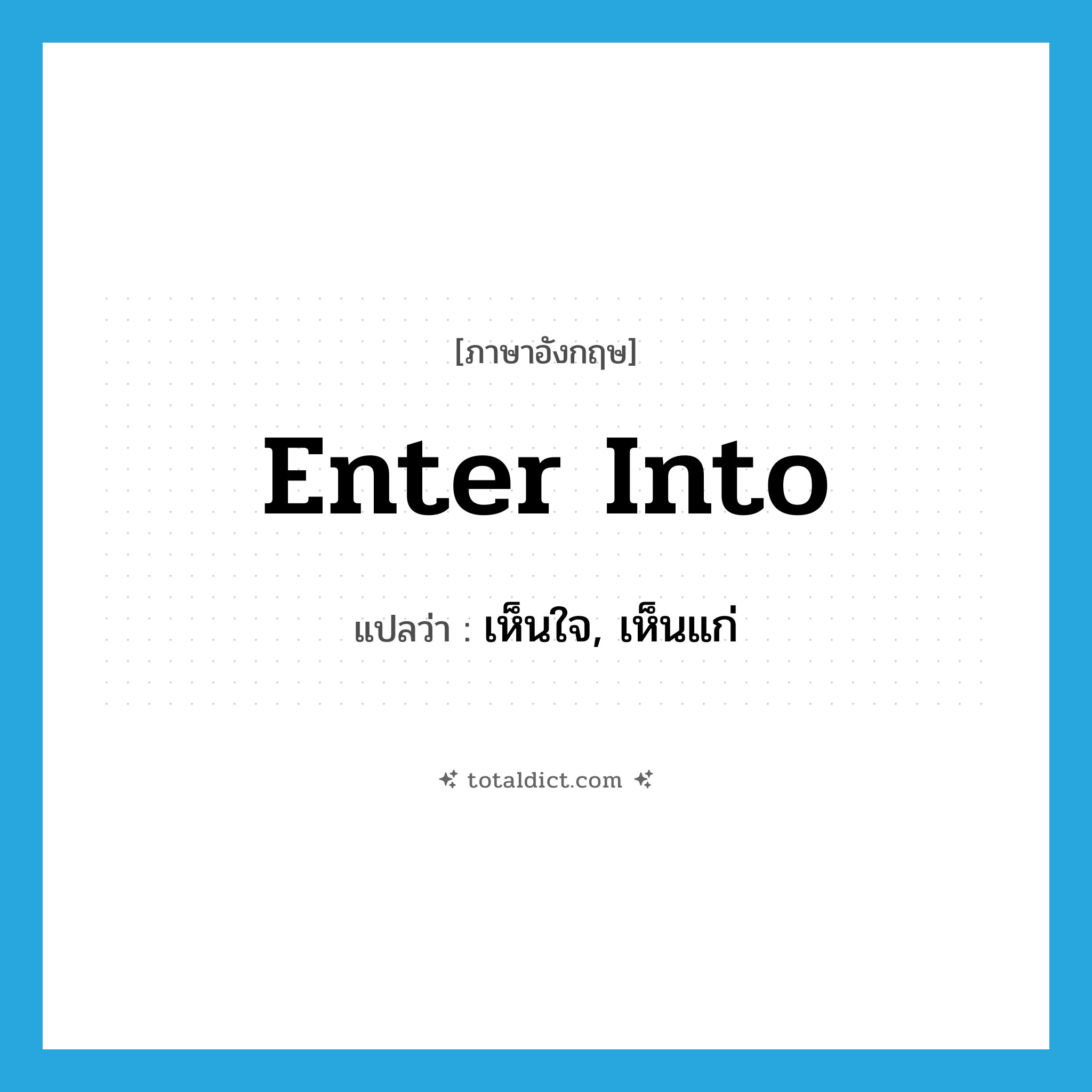 enter into แปลว่า?, คำศัพท์ภาษาอังกฤษ enter into แปลว่า เห็นใจ, เห็นแก่ ประเภท PHRV หมวด PHRV