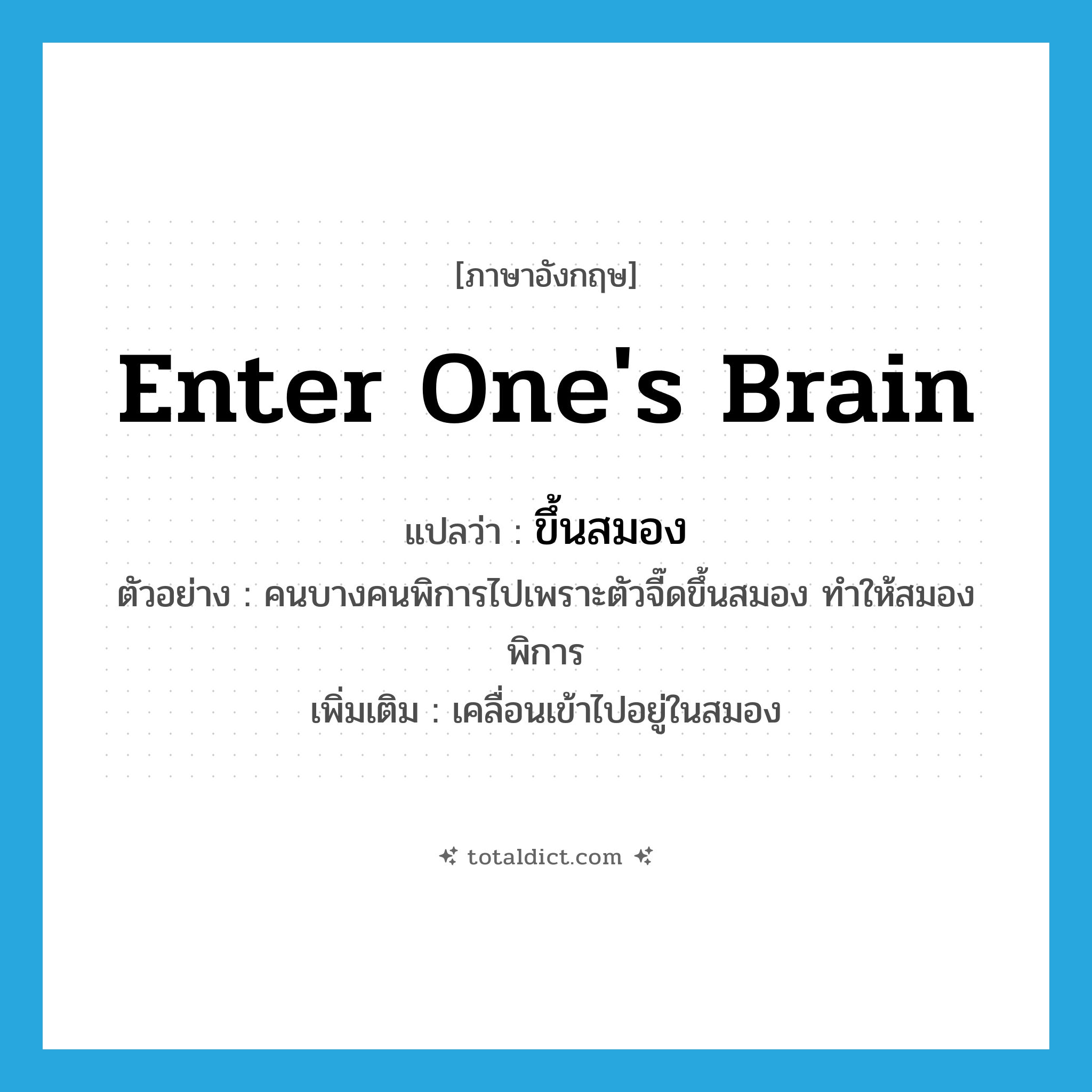 enter one&#39;s brain แปลว่า?, คำศัพท์ภาษาอังกฤษ enter one&#39;s brain แปลว่า ขึ้นสมอง ประเภท V ตัวอย่าง คนบางคนพิการไปเพราะตัวจี๊ดขึ้นสมอง ทำให้สมองพิการ เพิ่มเติม เคลื่อนเข้าไปอยู่ในสมอง หมวด V