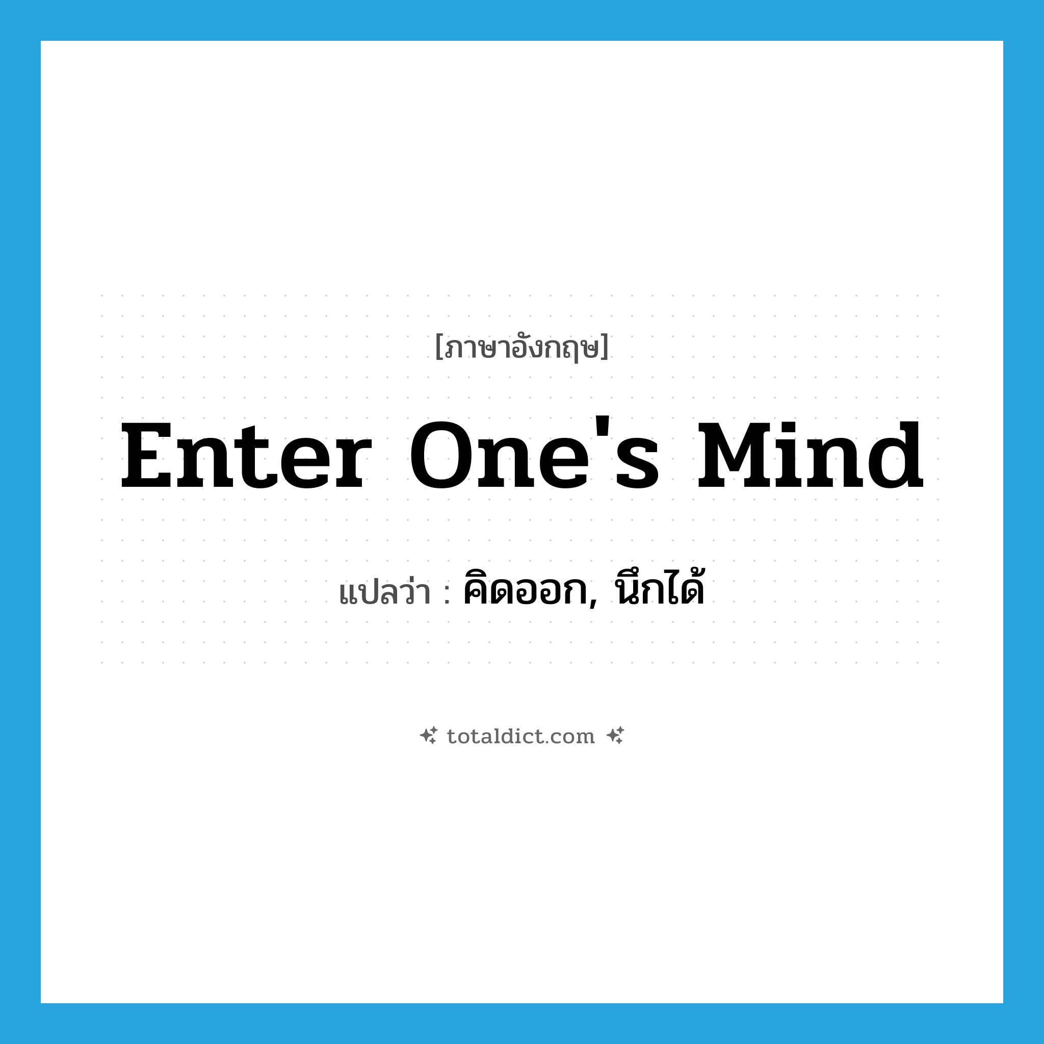 enter one&#39;s mind แปลว่า?, คำศัพท์ภาษาอังกฤษ enter one&#39;s mind แปลว่า คิดออก, นึกได้ ประเภท IDM หมวด IDM